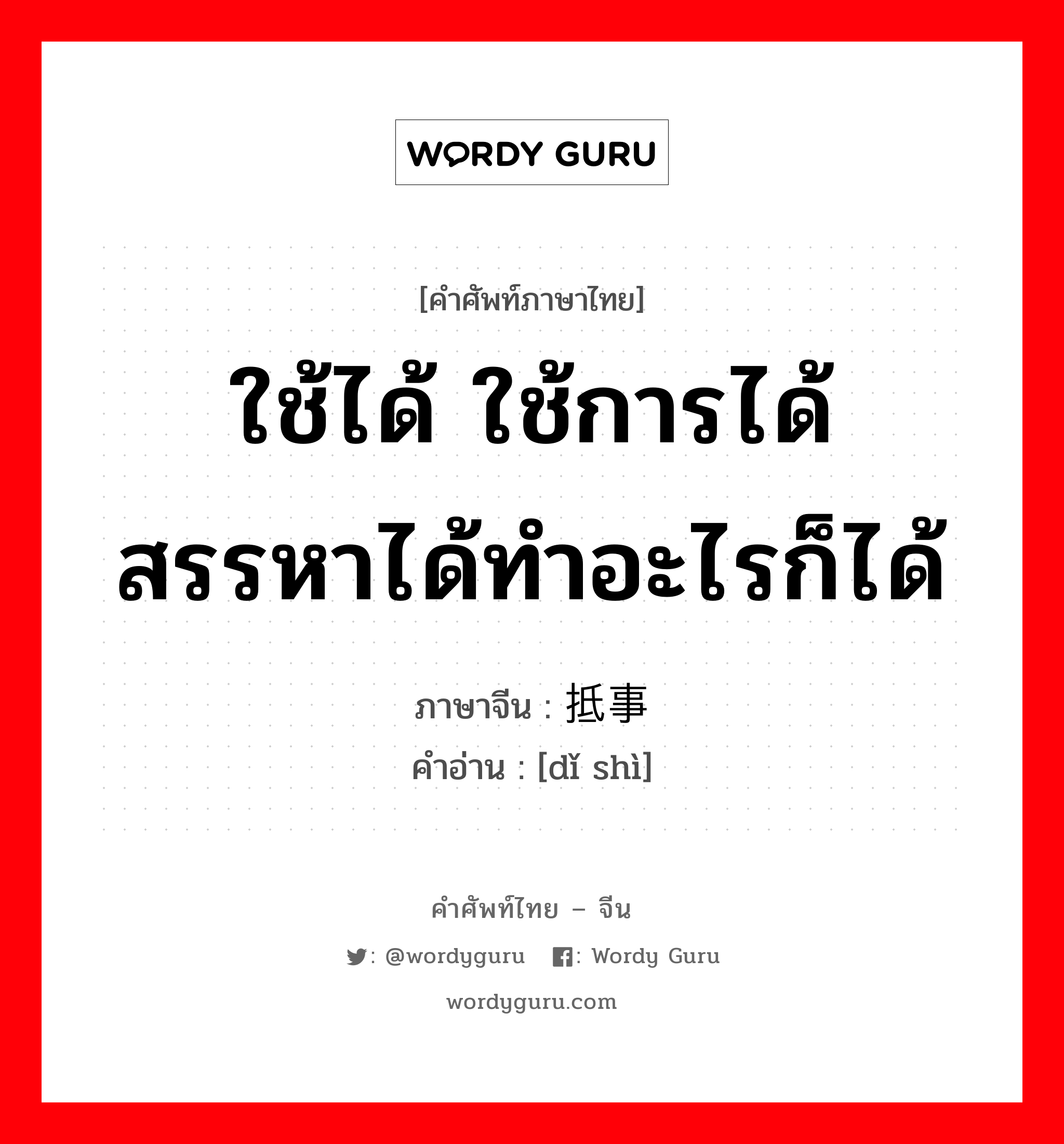 ใช้ได้ ใช้การได้ สรรหาได้ทำอะไรก็ได้ ภาษาจีนคืออะไร, คำศัพท์ภาษาไทย - จีน ใช้ได้ ใช้การได้ สรรหาได้ทำอะไรก็ได้ ภาษาจีน 抵事 คำอ่าน [dǐ shì]