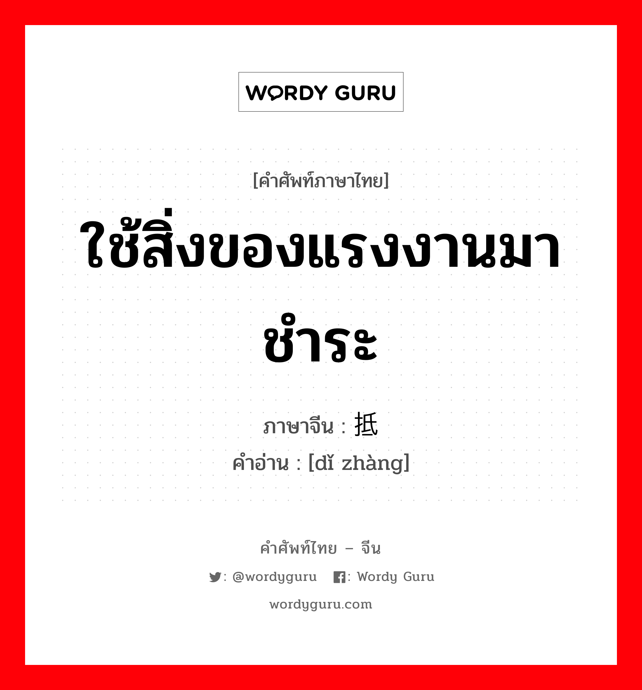 ใช้สิ่งของแรงงานมาชำระ ภาษาจีนคืออะไร, คำศัพท์ภาษาไทย - จีน ใช้สิ่งของแรงงานมาชำระ ภาษาจีน 抵帐 คำอ่าน [dǐ zhàng]