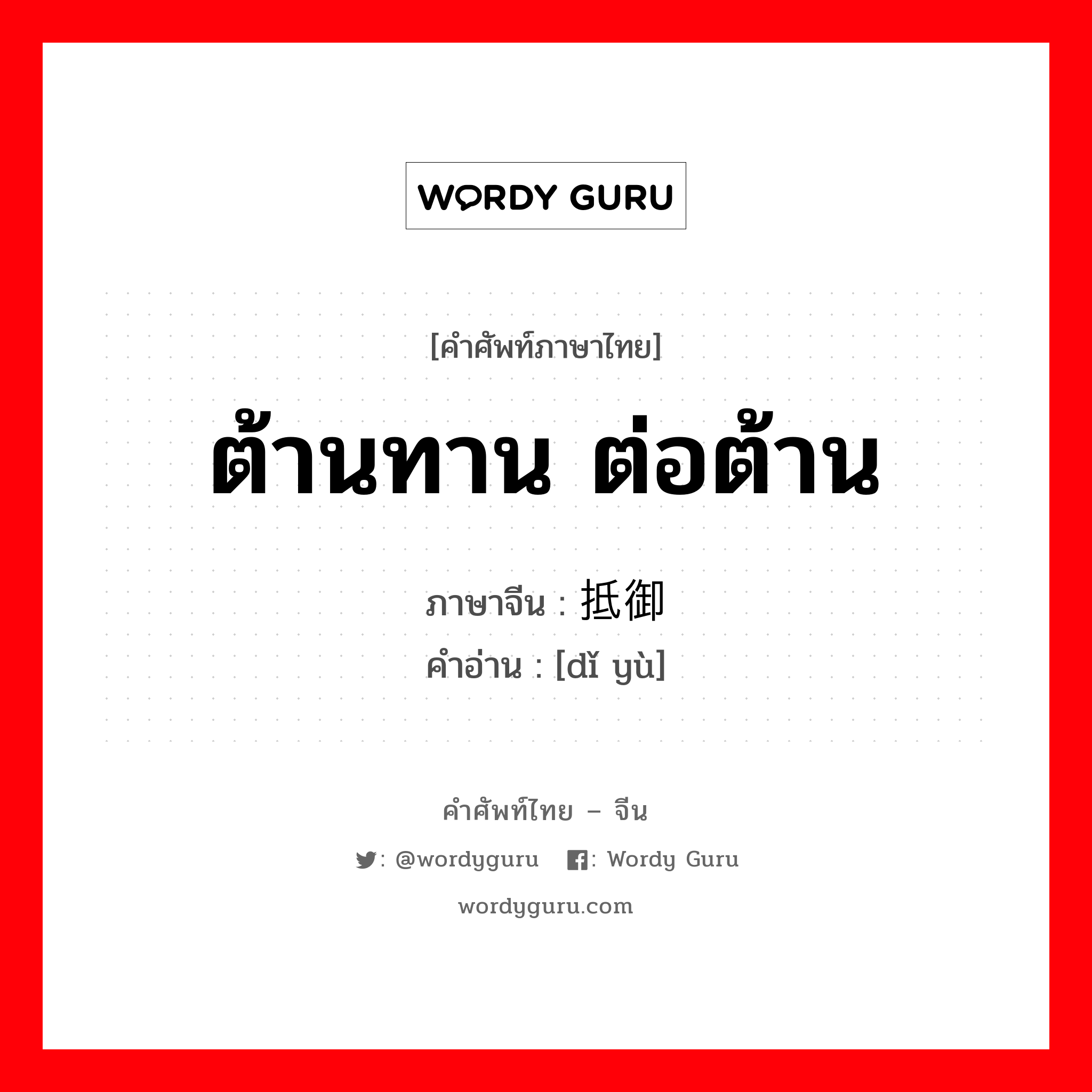 ต้านทาน ต่อต้าน ภาษาจีนคืออะไร, คำศัพท์ภาษาไทย - จีน ต้านทาน ต่อต้าน ภาษาจีน 抵御 คำอ่าน [dǐ yù]