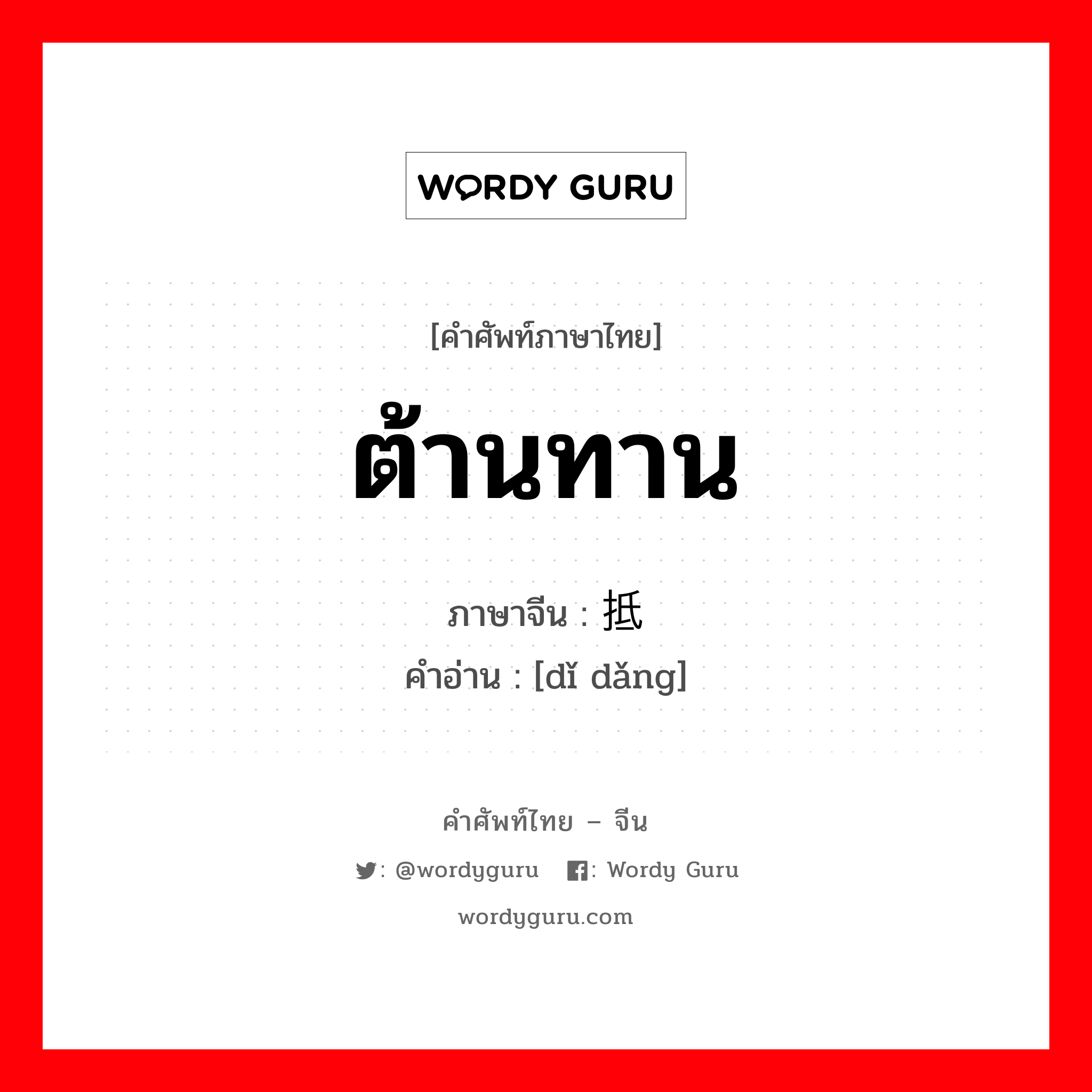 ต้านทาน ภาษาจีนคืออะไร, คำศัพท์ภาษาไทย - จีน ต้านทาน ภาษาจีน 抵挡 คำอ่าน [dǐ dǎng]