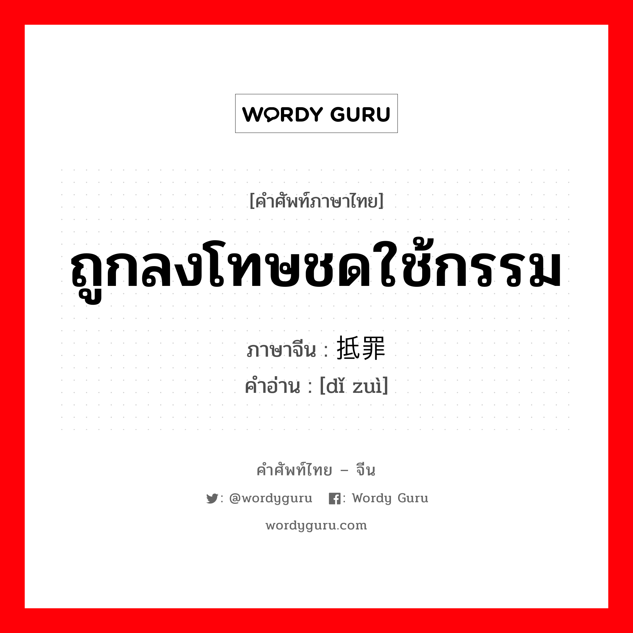 ถูกลงโทษชดใช้กรรม ภาษาจีนคืออะไร, คำศัพท์ภาษาไทย - จีน ถูกลงโทษชดใช้กรรม ภาษาจีน 抵罪 คำอ่าน [dǐ zuì]