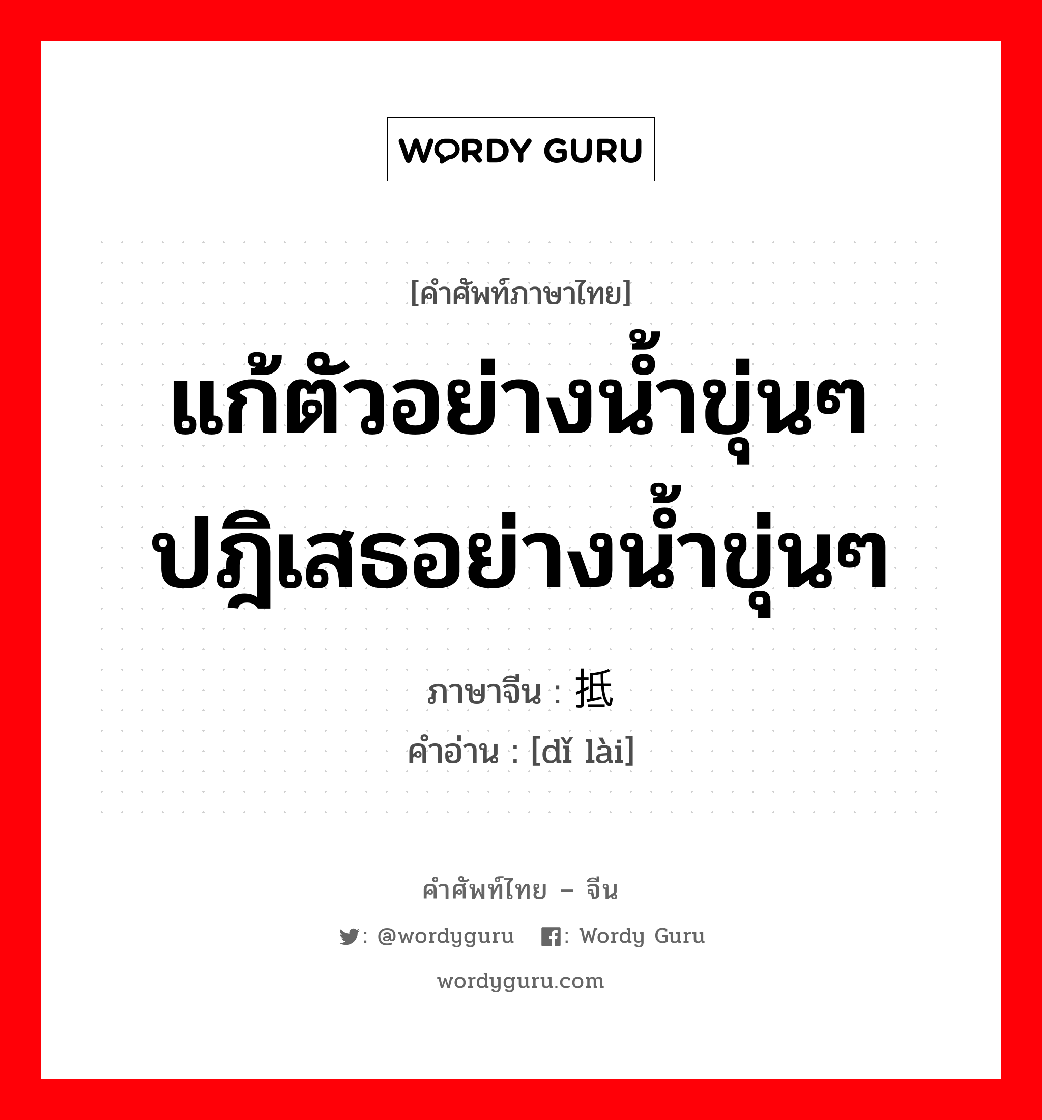 แก้ตัวอย่างน้ำขุ่นๆ ปฎิเสธอย่างน้ำขุ่นๆ ภาษาจีนคืออะไร, คำศัพท์ภาษาไทย - จีน แก้ตัวอย่างน้ำขุ่นๆ ปฎิเสธอย่างน้ำขุ่นๆ ภาษาจีน 抵赖 คำอ่าน [dǐ lài]