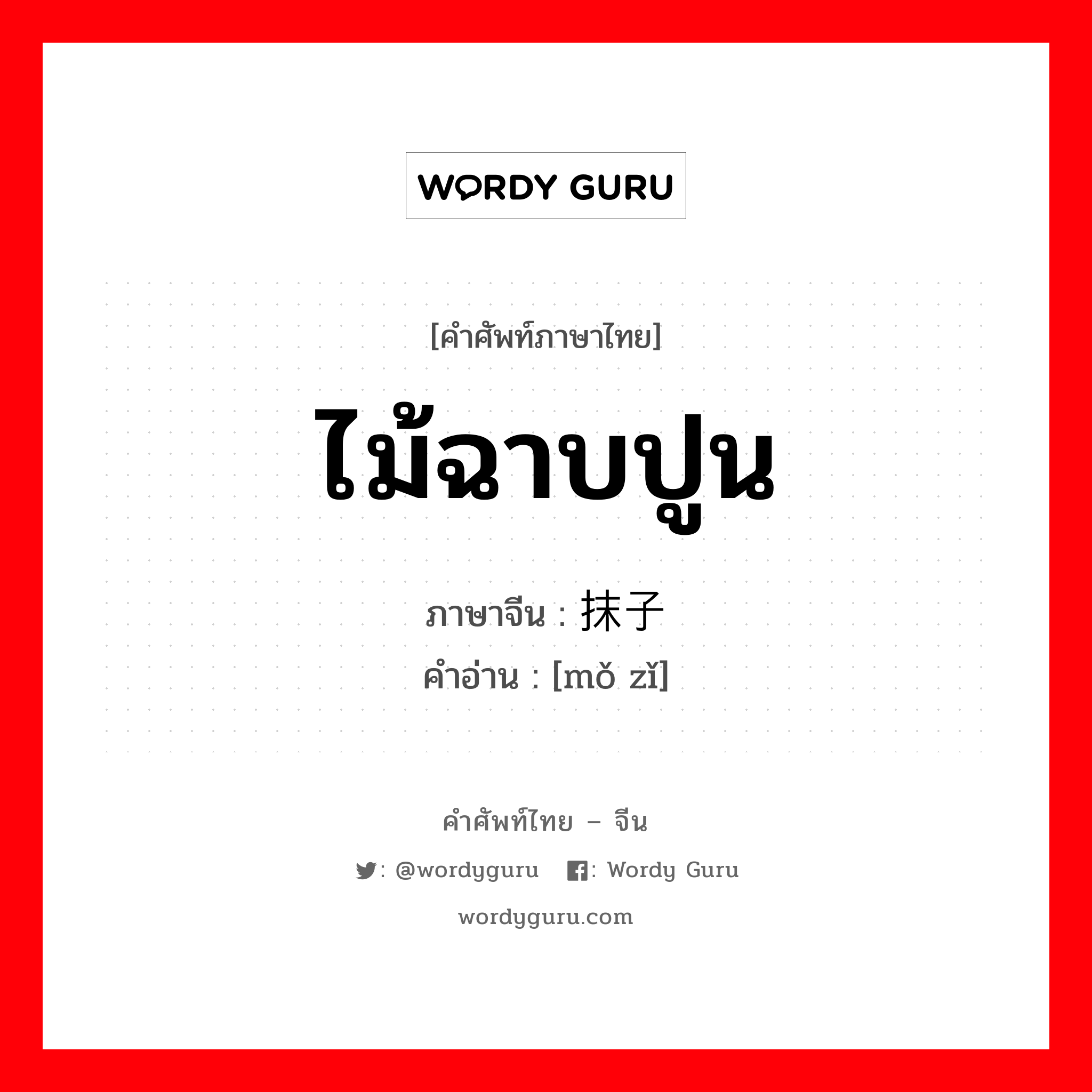 ไม้ฉาบปูน ภาษาจีนคืออะไร, คำศัพท์ภาษาไทย - จีน ไม้ฉาบปูน ภาษาจีน 抹子 คำอ่าน [mǒ zǐ]