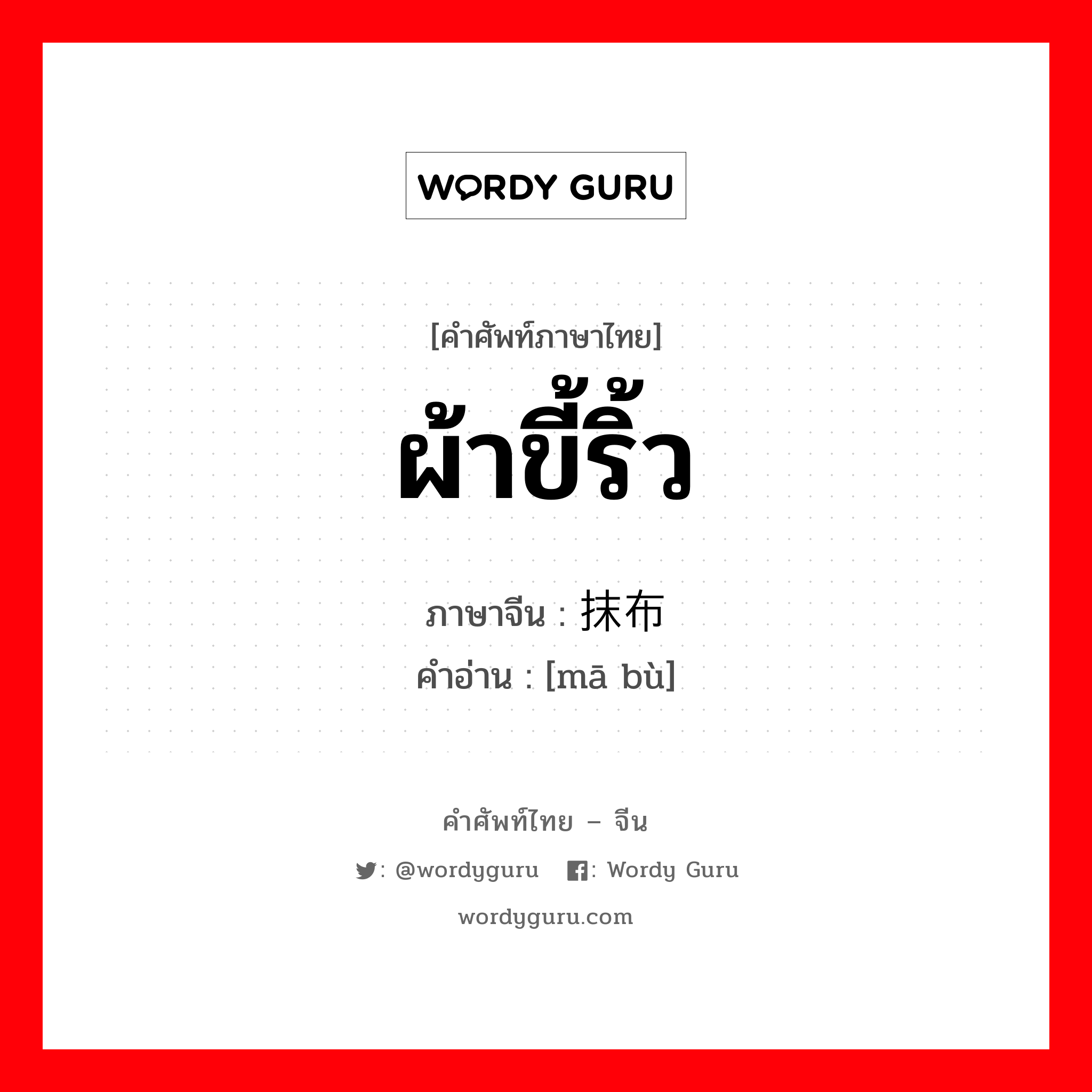 ผ้าขี้ริ้ว ภาษาจีนคืออะไร, คำศัพท์ภาษาไทย - จีน ผ้าขี้ริ้ว ภาษาจีน 抹布 คำอ่าน [mā bù]