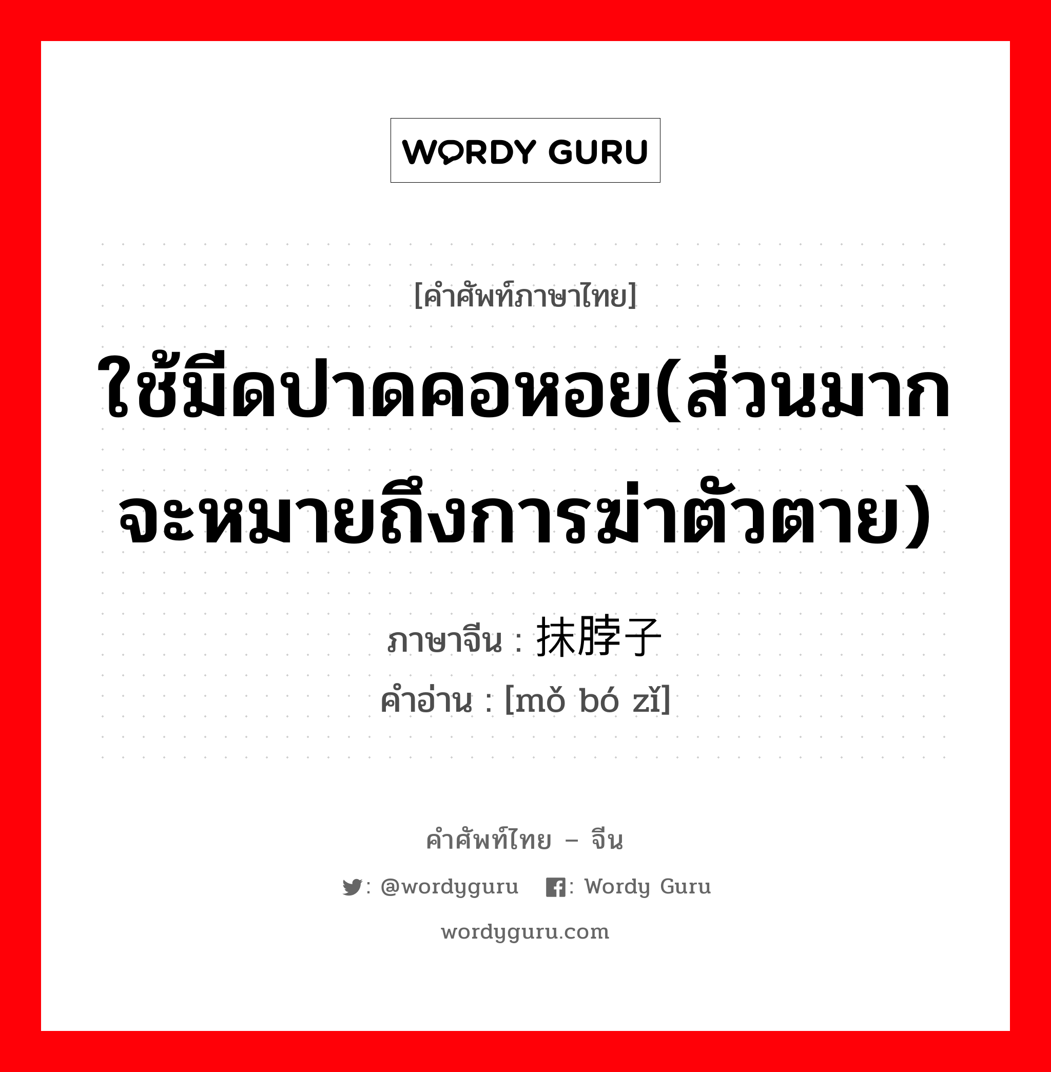 ใช้มีดปาดคอหอย(ส่วนมากจะหมายถึงการฆ่าตัวตาย) ภาษาจีนคืออะไร, คำศัพท์ภาษาไทย - จีน ใช้มีดปาดคอหอย(ส่วนมากจะหมายถึงการฆ่าตัวตาย) ภาษาจีน 抹脖子 คำอ่าน [mǒ bó zǐ]