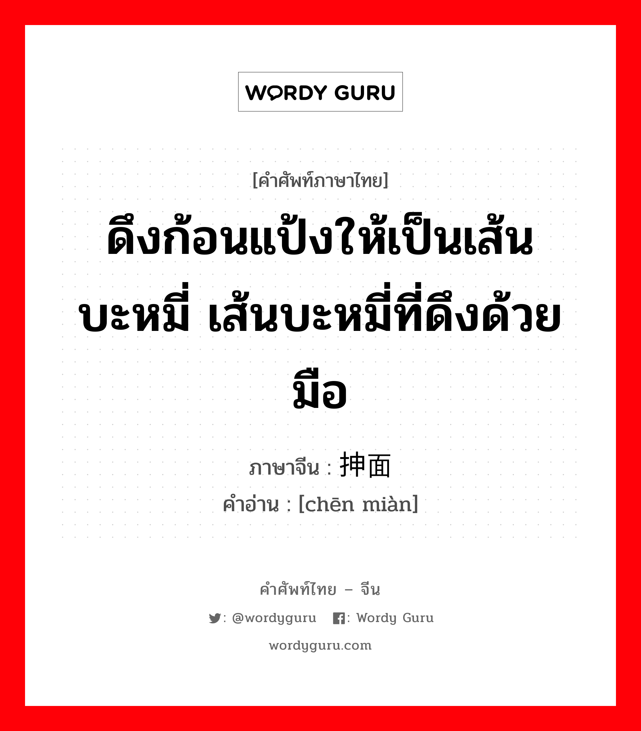 ดึงก้อนแป้งให้เป็นเส้นบะหมี่ เส้นบะหมี่ที่ดึงด้วยมือ ภาษาจีนคืออะไร, คำศัพท์ภาษาไทย - จีน ดึงก้อนแป้งให้เป็นเส้นบะหมี่ เส้นบะหมี่ที่ดึงด้วยมือ ภาษาจีน 抻面 คำอ่าน [chēn miàn]