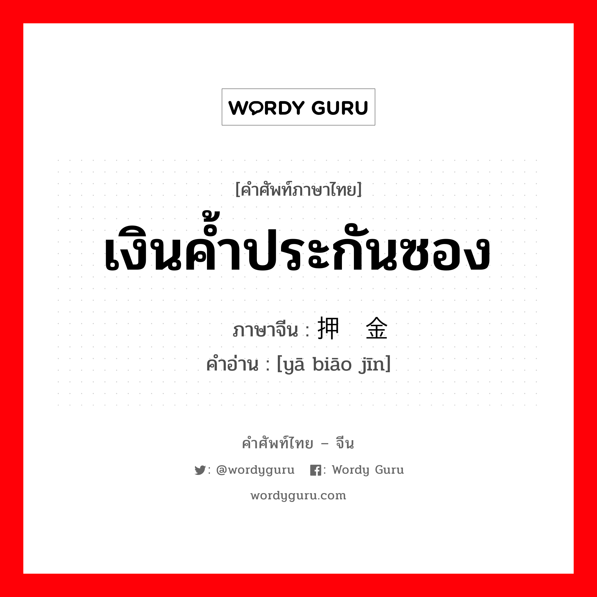 เงินค้ำประกันซอง ภาษาจีนคืออะไร, คำศัพท์ภาษาไทย - จีน เงินค้ำประกันซอง ภาษาจีน 押标金 คำอ่าน [yā biāo jīn]