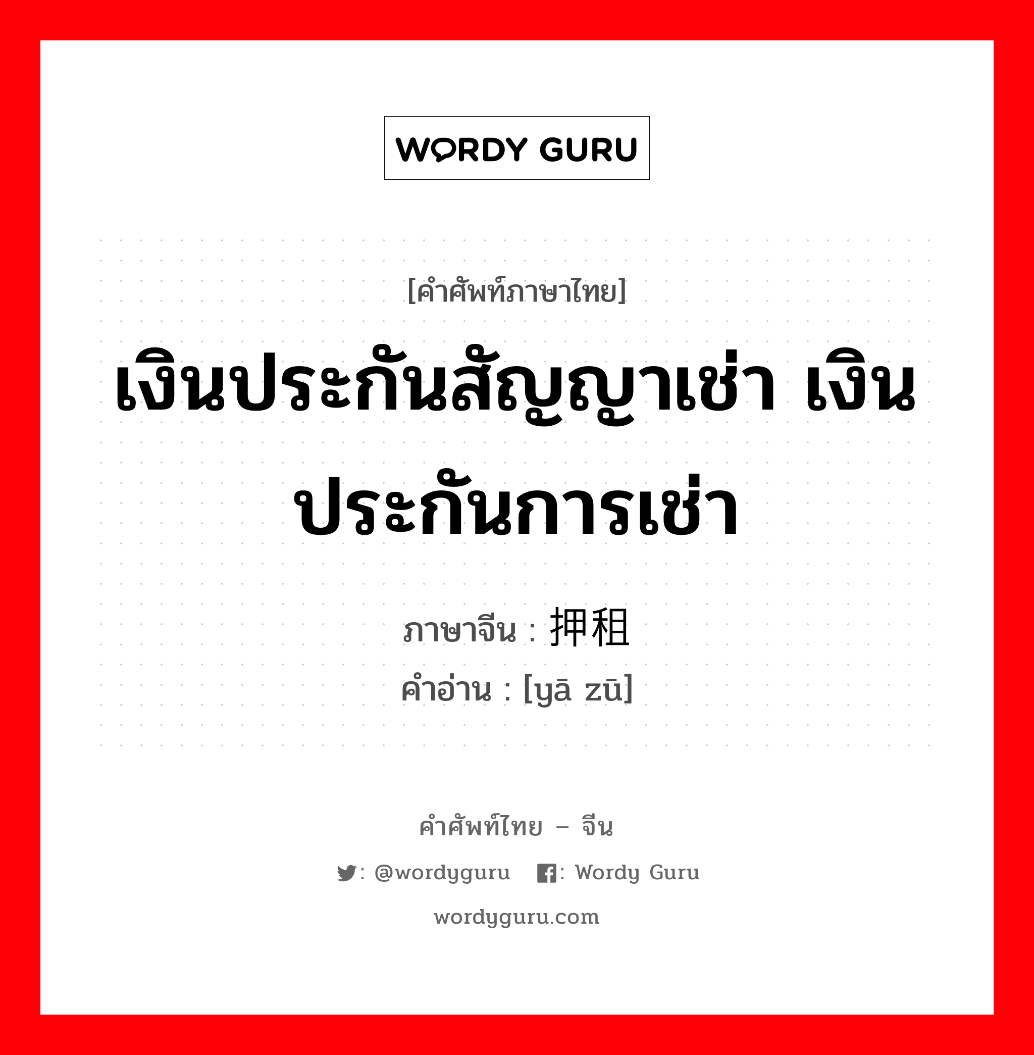 เงินประกันสัญญาเช่า เงินประกันการเช่า ภาษาจีนคืออะไร, คำศัพท์ภาษาไทย - จีน เงินประกันสัญญาเช่า เงินประกันการเช่า ภาษาจีน 押租 คำอ่าน [yā zū]