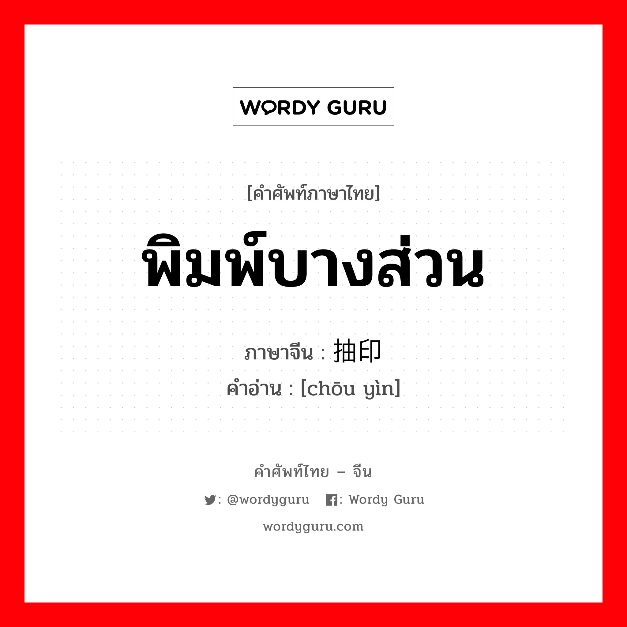 พิมพ์บางส่วน ภาษาจีนคืออะไร, คำศัพท์ภาษาไทย - จีน พิมพ์บางส่วน ภาษาจีน 抽印 คำอ่าน [chōu yìn]