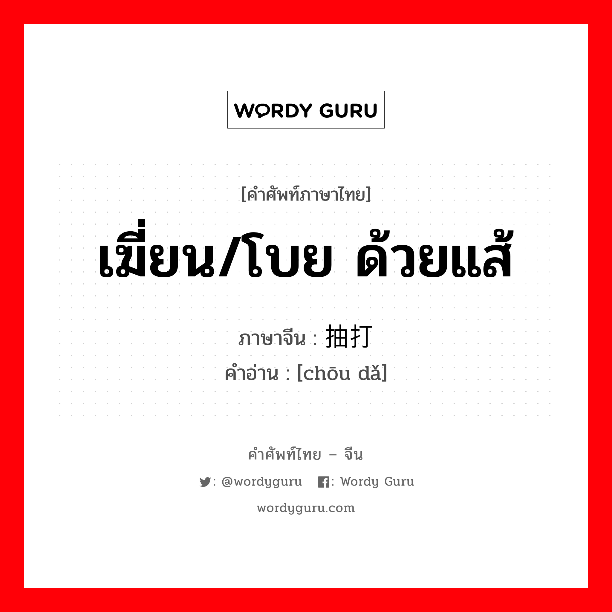 เฆี่ยน/โบย ด้วยแส้ ภาษาจีนคืออะไร, คำศัพท์ภาษาไทย - จีน เฆี่ยน/โบย ด้วยแส้ ภาษาจีน 抽打 คำอ่าน [chōu dǎ]