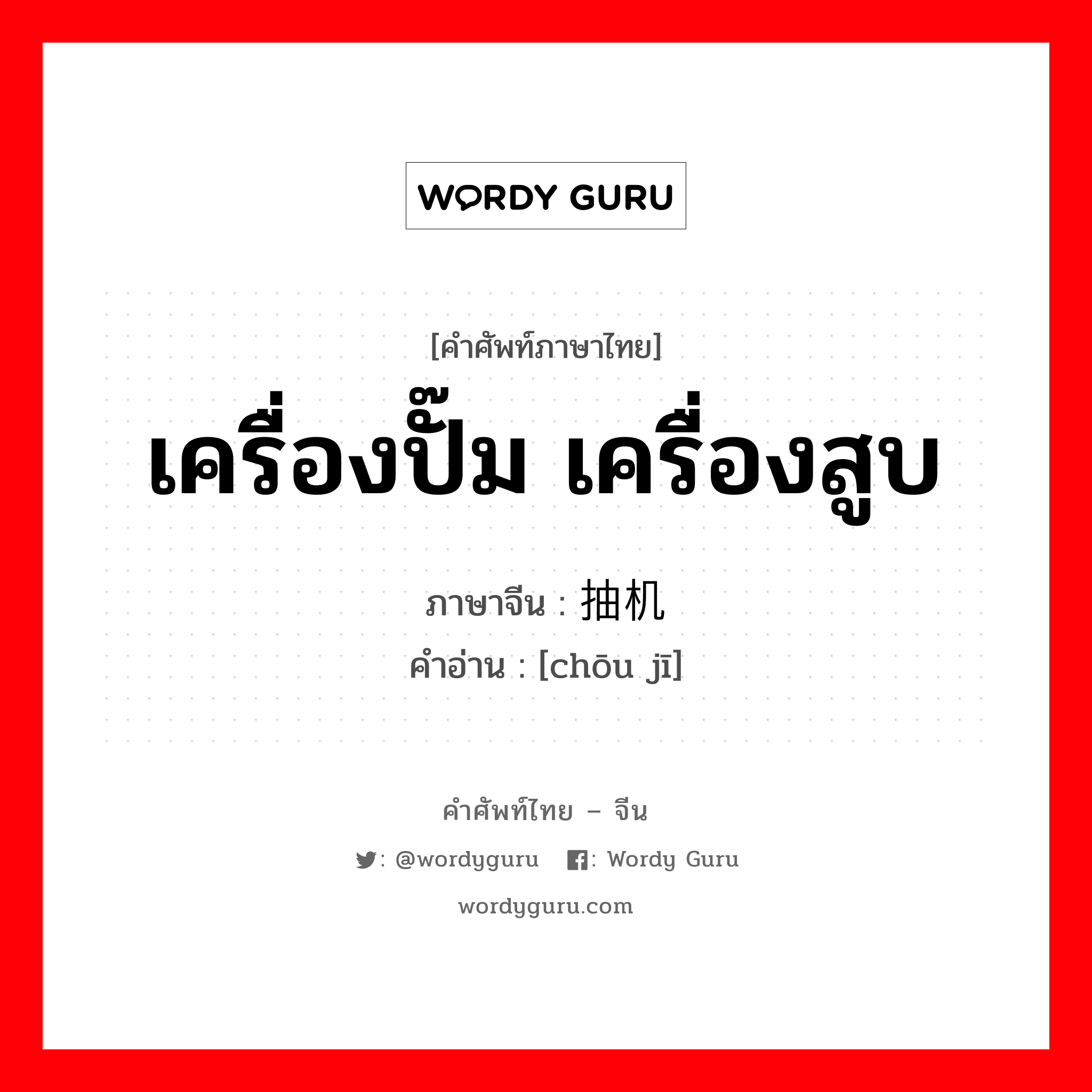 เครื่องปั๊ม เครื่องสูบ ภาษาจีนคืออะไร, คำศัพท์ภาษาไทย - จีน เครื่องปั๊ม เครื่องสูบ ภาษาจีน 抽机 คำอ่าน [chōu jī]