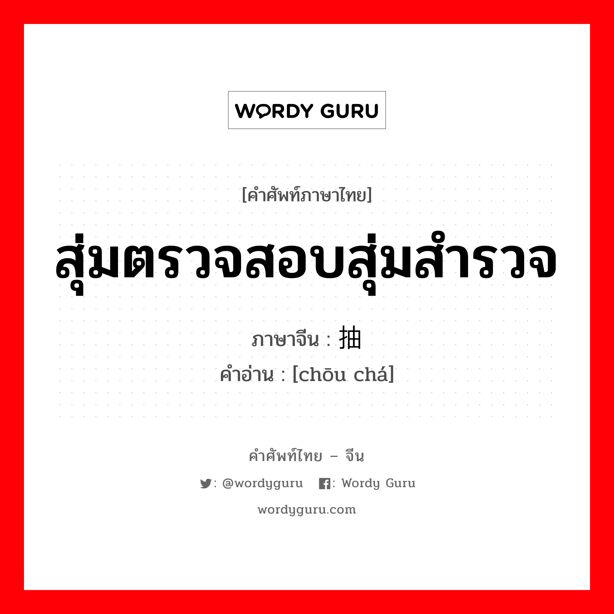 สุ่มตรวจสอบสุ่มสำรวจ ภาษาจีนคืออะไร, คำศัพท์ภาษาไทย - จีน สุ่มตรวจสอบสุ่มสำรวจ ภาษาจีน 抽查 คำอ่าน [chōu chá]