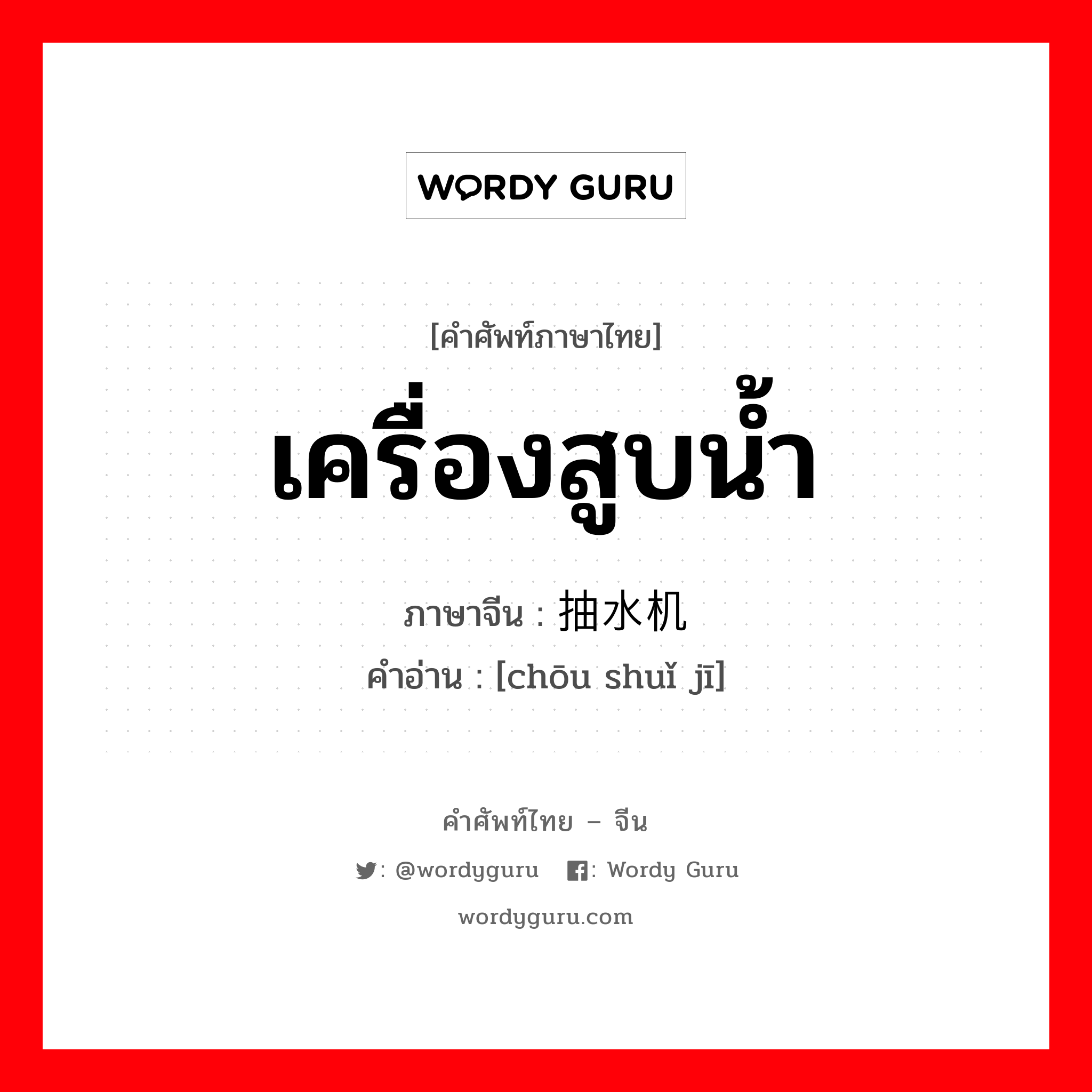 เครื่องสูบน้ำ ภาษาจีนคืออะไร, คำศัพท์ภาษาไทย - จีน เครื่องสูบน้ำ ภาษาจีน 抽水机 คำอ่าน [chōu shuǐ jī]