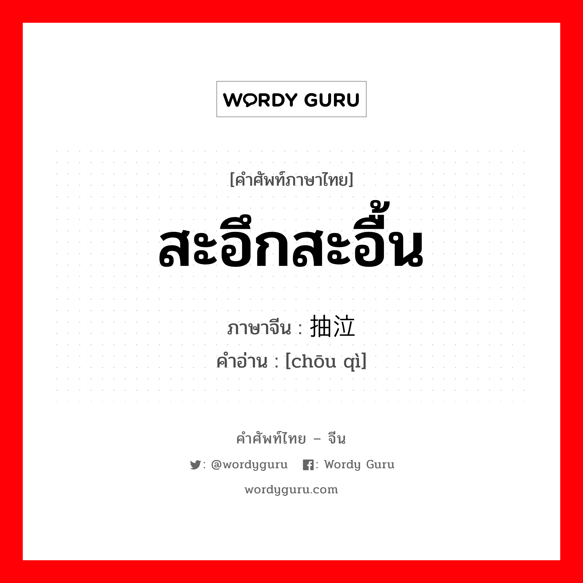 สะอึกสะอื้น ภาษาจีนคืออะไร, คำศัพท์ภาษาไทย - จีน สะอึกสะอื้น ภาษาจีน 抽泣 คำอ่าน [chōu qì]