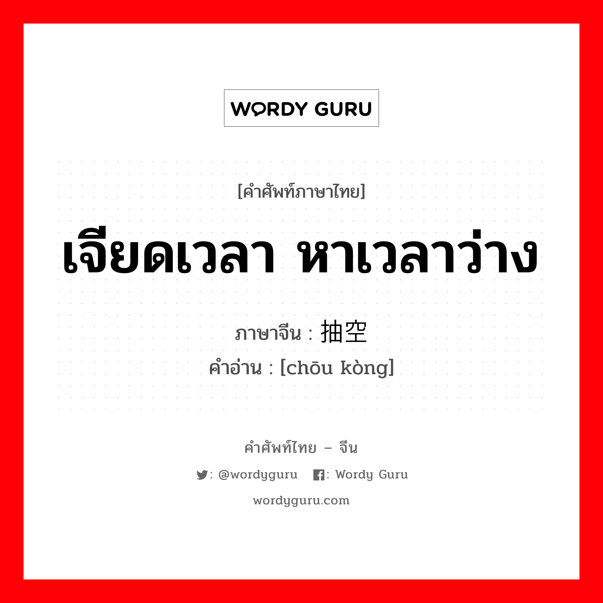 เจียดเวลา หาเวลาว่าง ภาษาจีนคืออะไร, คำศัพท์ภาษาไทย - จีน เจียดเวลา หาเวลาว่าง ภาษาจีน 抽空 คำอ่าน [chōu kòng]