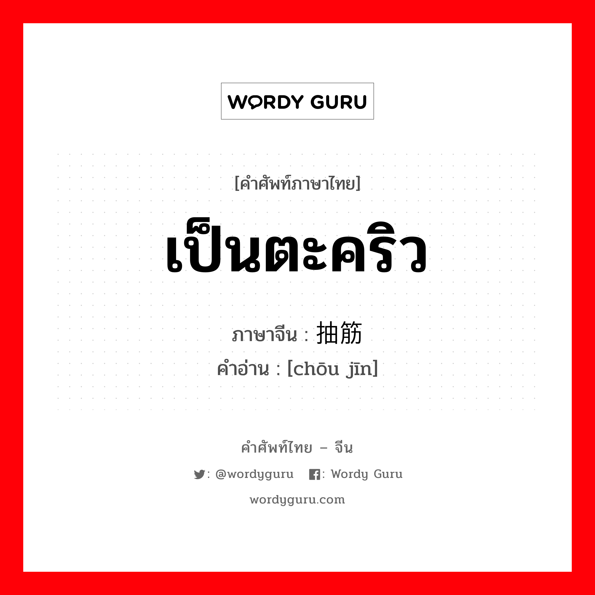 เป็นตะคริว ภาษาจีนคืออะไร, คำศัพท์ภาษาไทย - จีน เป็นตะคริว ภาษาจีน 抽筋 คำอ่าน [chōu jīn]