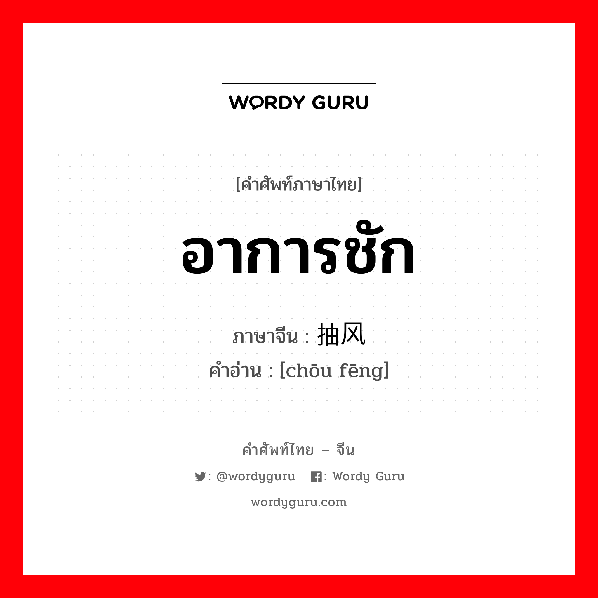 อาการชัก ภาษาจีนคืออะไร, คำศัพท์ภาษาไทย - จีน อาการชัก ภาษาจีน 抽风 คำอ่าน [chōu fēng]