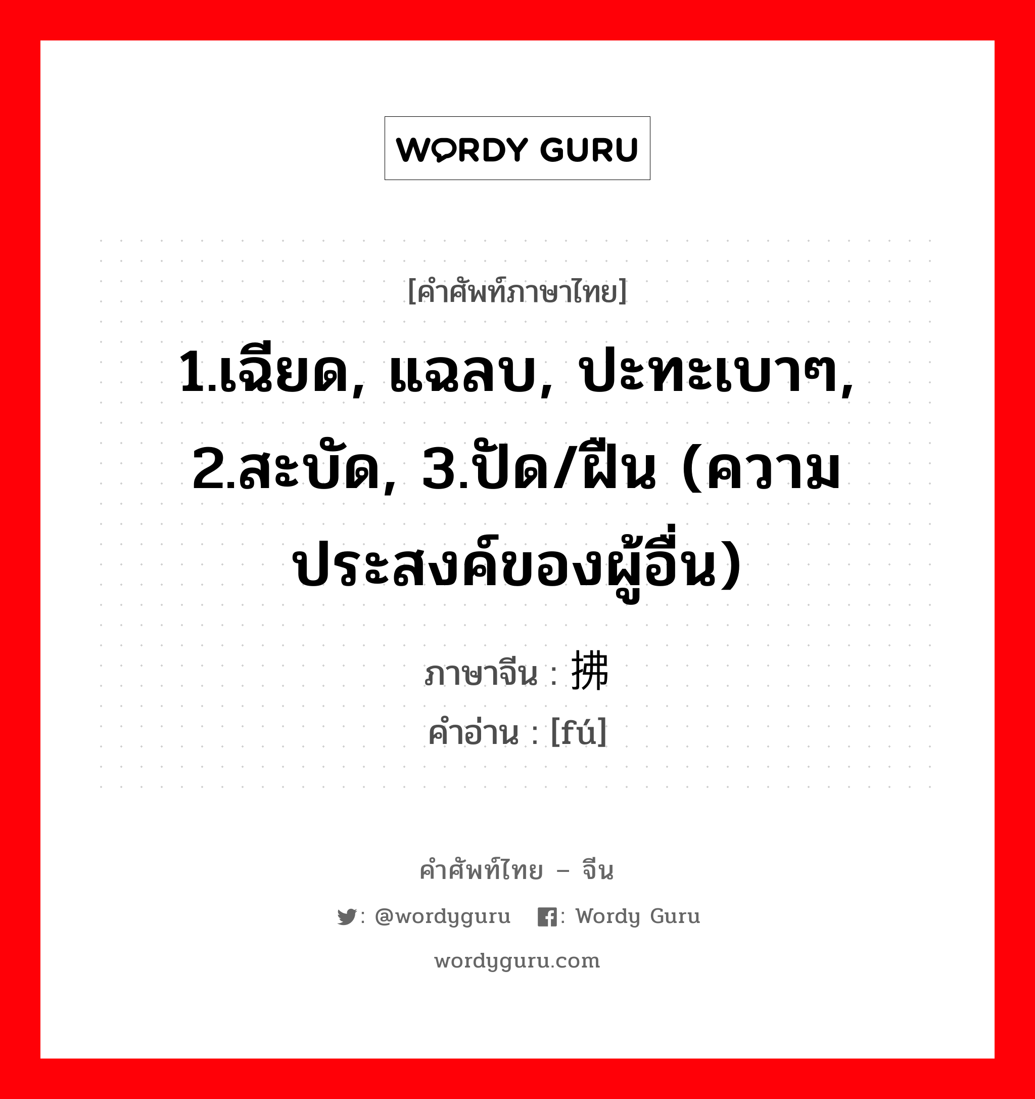 1.เฉียด, แฉลบ, ปะทะเบาๆ, 2.สะบัด, 3.ปัด/ฝืน (ความประสงค์ของผู้อื่น) ภาษาจีนคืออะไร, คำศัพท์ภาษาไทย - จีน 1.เฉียด, แฉลบ, ปะทะเบาๆ, 2.สะบัด, 3.ปัด/ฝืน (ความประสงค์ของผู้อื่น) ภาษาจีน 拂 คำอ่าน [fú]