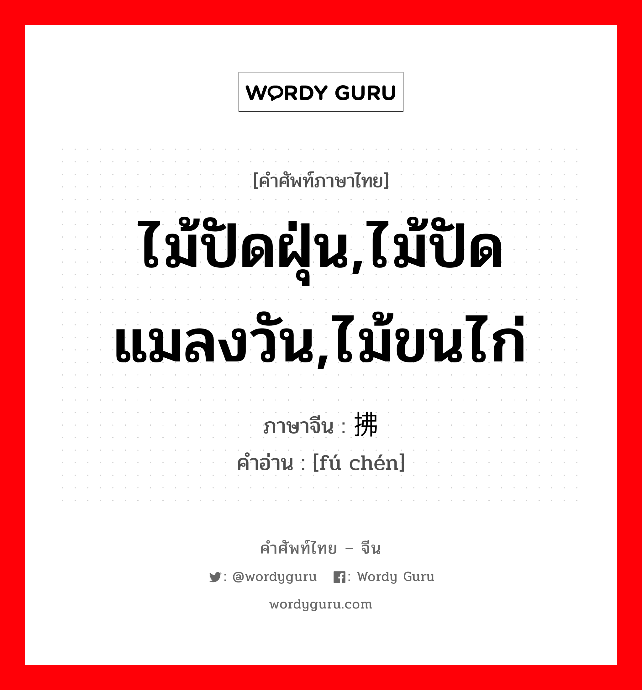 ไม้ปัดฝุ่น,ไม้ปัดแมลงวัน,ไม้ขนไก่ ภาษาจีนคืออะไร, คำศัพท์ภาษาไทย - จีน ไม้ปัดฝุ่น,ไม้ปัดแมลงวัน,ไม้ขนไก่ ภาษาจีน 拂尘 คำอ่าน [fú chén]