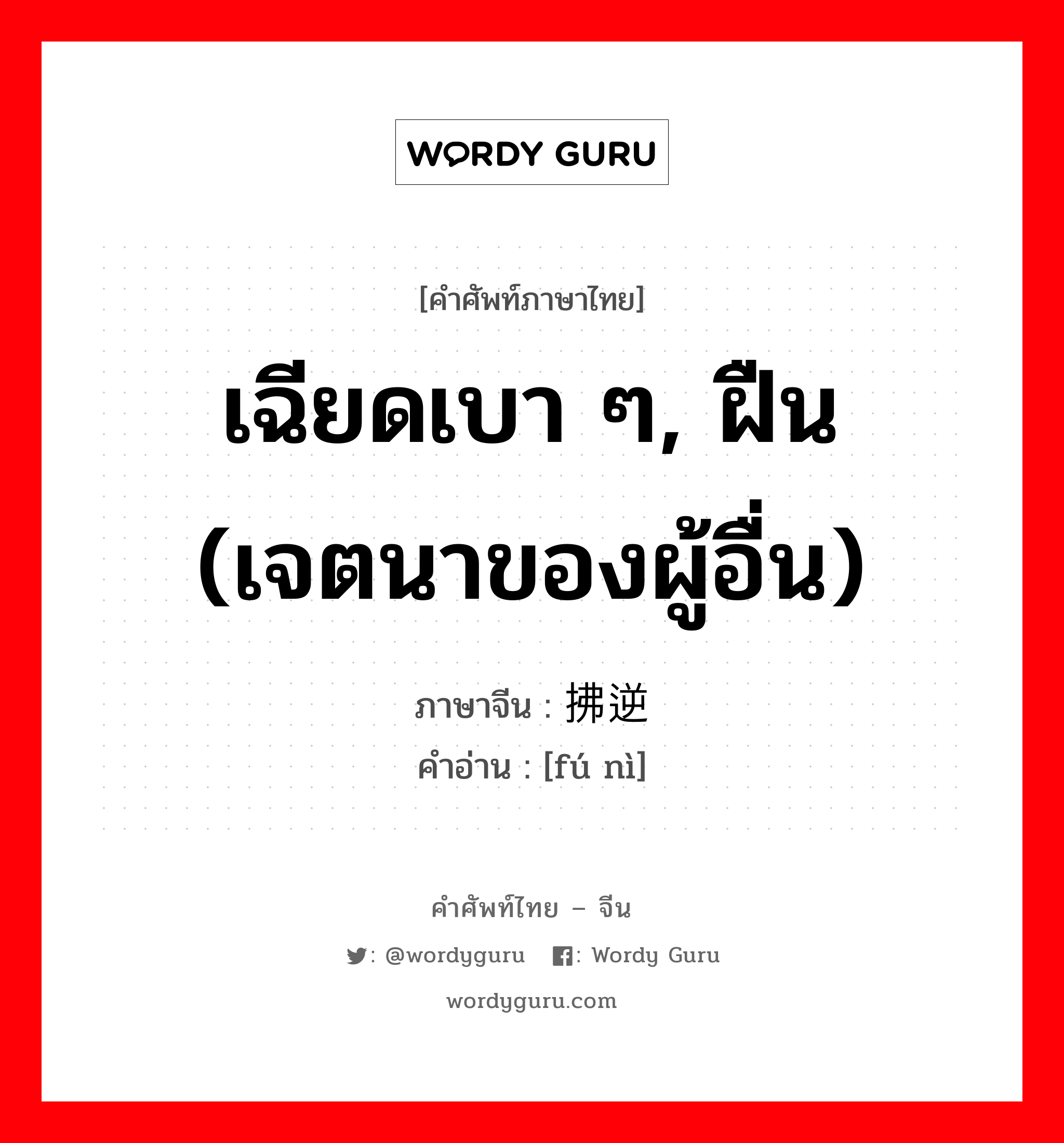 เฉียดเบา ๆ, ฝืน (เจตนาของผู้อื่น) ภาษาจีนคืออะไร, คำศัพท์ภาษาไทย - จีน เฉียดเบา ๆ, ฝืน (เจตนาของผู้อื่น) ภาษาจีน 拂逆 คำอ่าน [fú nì]