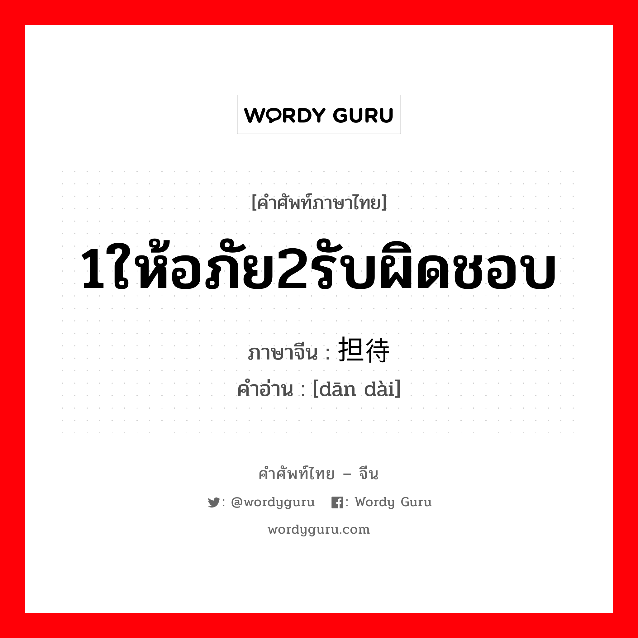 1ให้อภัย2รับผิดชอบ ภาษาจีนคืออะไร, คำศัพท์ภาษาไทย - จีน 1ให้อภัย2รับผิดชอบ ภาษาจีน 担待 คำอ่าน [dān dài]