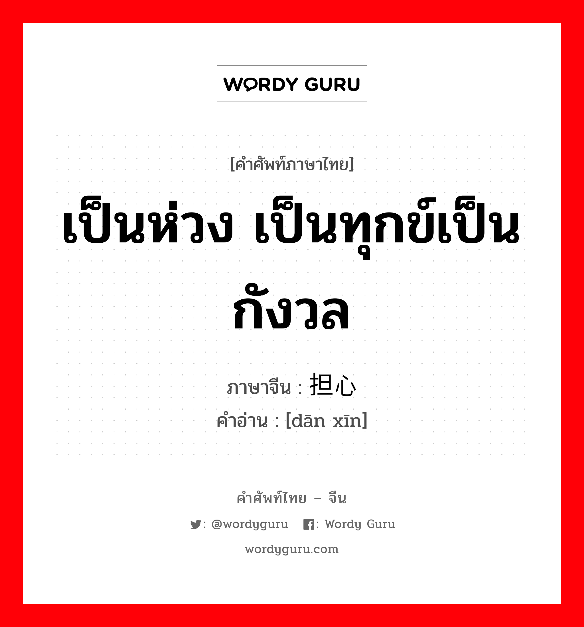 เป็นห่วง เป็นทุกข์เป็นกังวล ภาษาจีนคืออะไร, คำศัพท์ภาษาไทย - จีน เป็นห่วง เป็นทุกข์เป็นกังวล ภาษาจีน 担心 คำอ่าน [dān xīn]