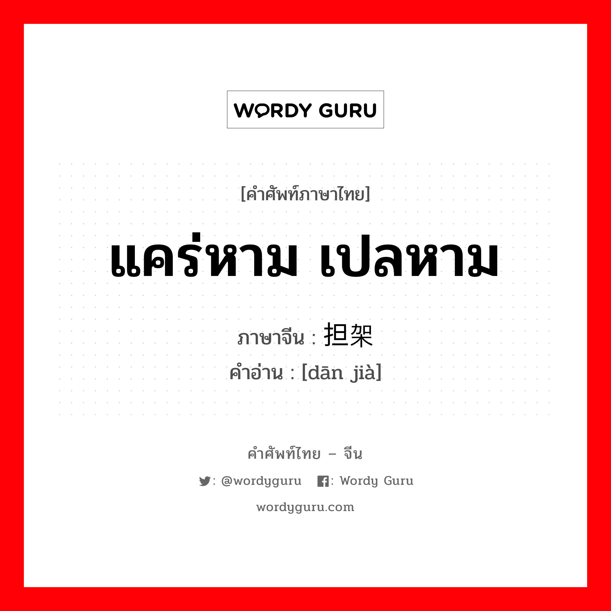 แคร่หาม เปลหาม ภาษาจีนคืออะไร, คำศัพท์ภาษาไทย - จีน แคร่หาม เปลหาม ภาษาจีน 担架 คำอ่าน [dān jià]