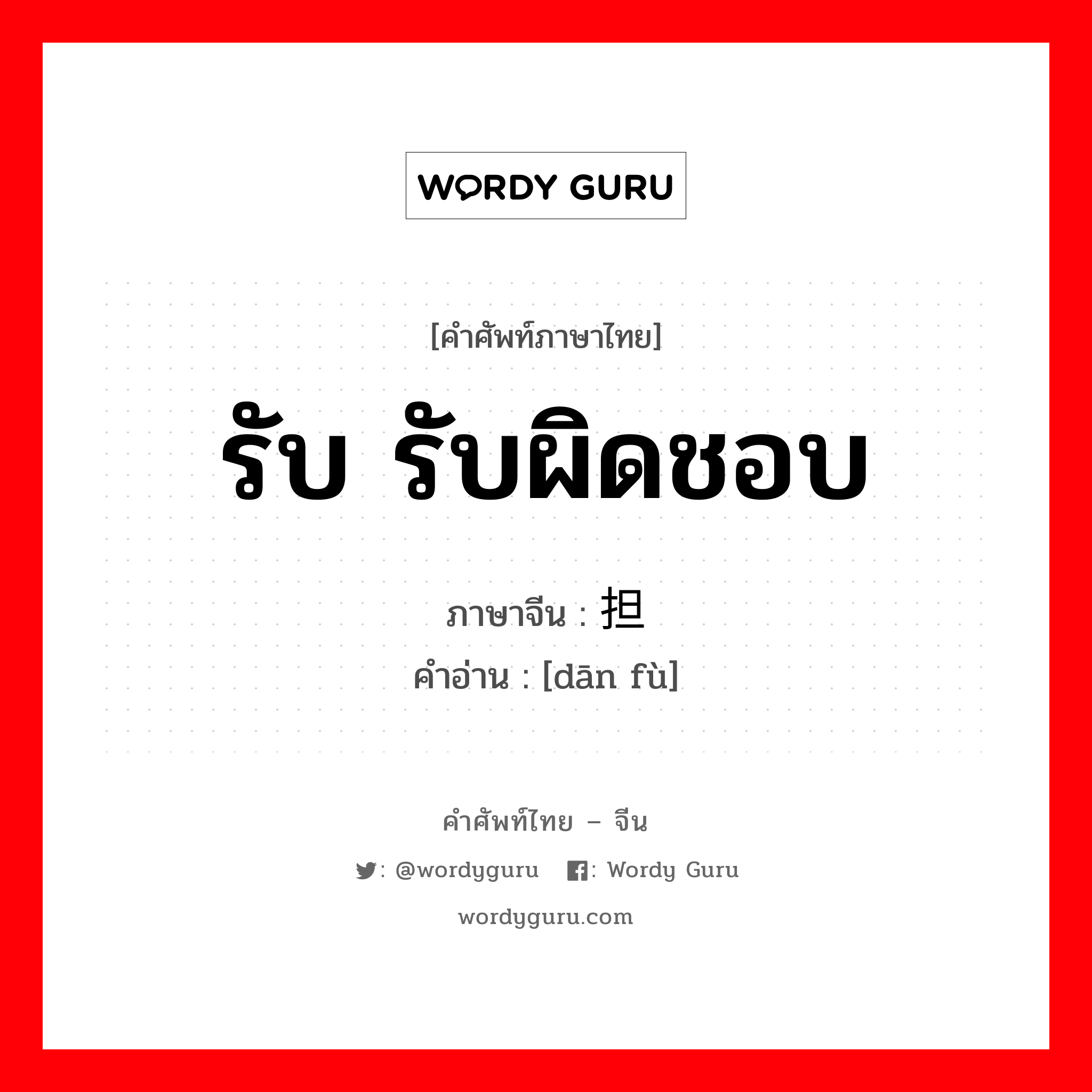 รับ รับผิดชอบ ภาษาจีนคืออะไร, คำศัพท์ภาษาไทย - จีน รับ รับผิดชอบ ภาษาจีน 担负 คำอ่าน [dān fù]