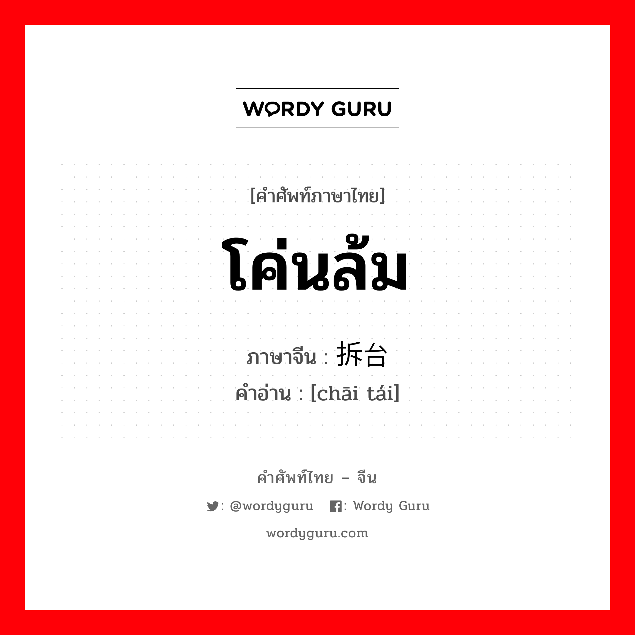 โค่นล้ม ภาษาจีนคืออะไร, คำศัพท์ภาษาไทย - จีน โค่นล้ม ภาษาจีน 拆台 คำอ่าน [chāi tái]