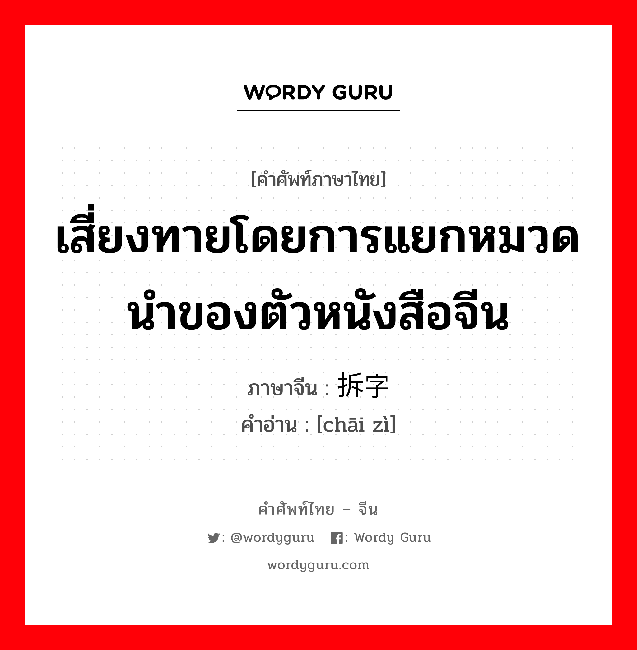 เสี่ยงทายโดยการแยกหมวดนำของตัวหนังสือจีน ภาษาจีนคืออะไร, คำศัพท์ภาษาไทย - จีน เสี่ยงทายโดยการแยกหมวดนำของตัวหนังสือจีน ภาษาจีน 拆字 คำอ่าน [chāi zì]