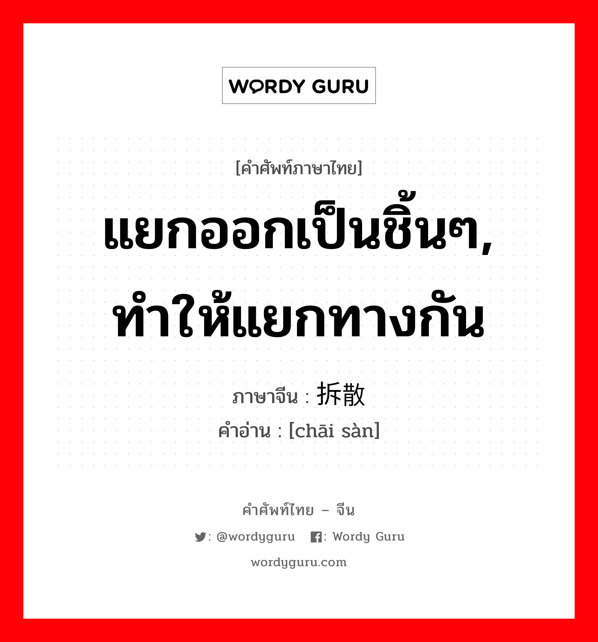 แยกออกเป็นชิ้นๆ, ทำให้แยกทางกัน ภาษาจีนคืออะไร, คำศัพท์ภาษาไทย - จีน แยกออกเป็นชิ้นๆ, ทำให้แยกทางกัน ภาษาจีน 拆散 คำอ่าน [chāi sàn]