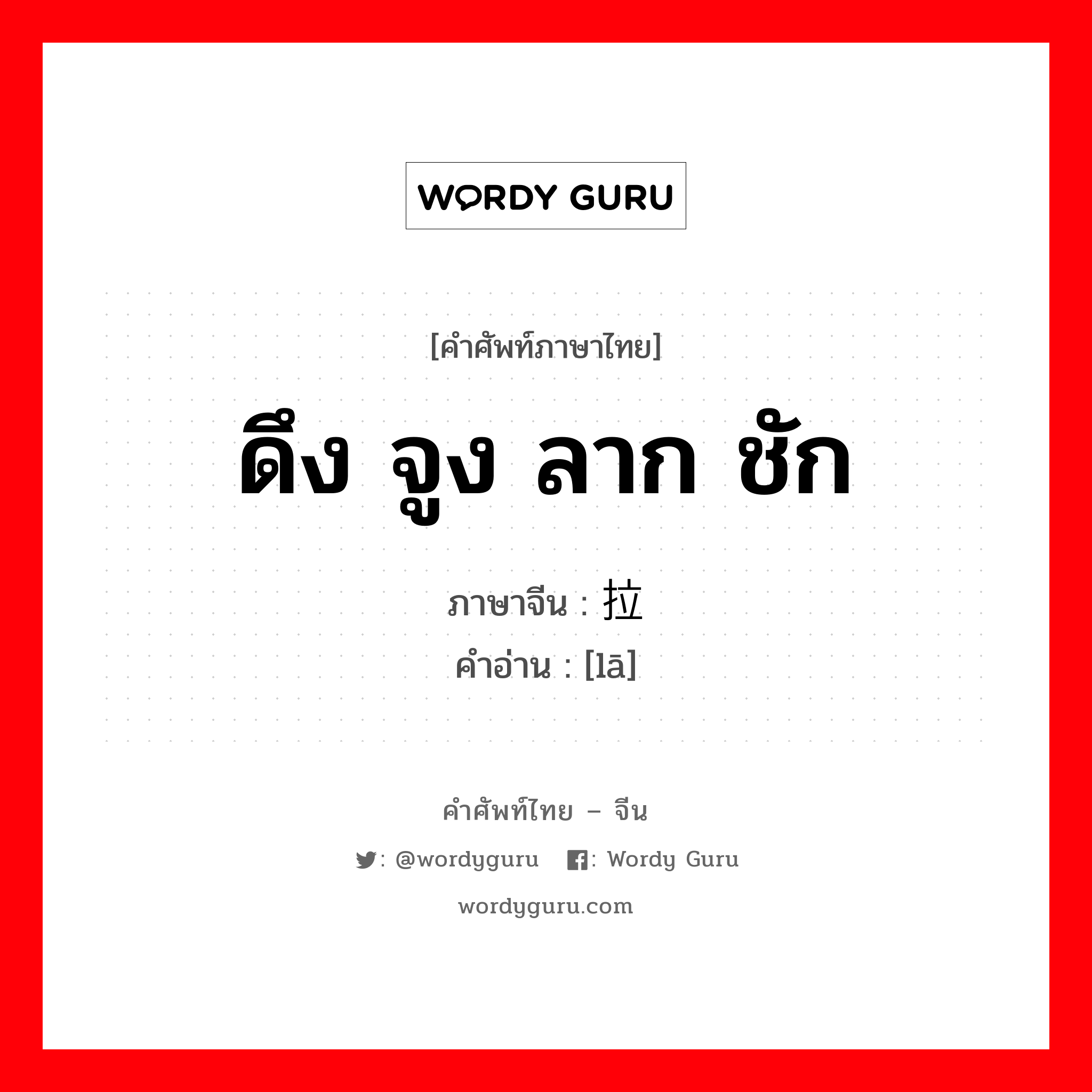 ดึง จูง ลาก ชัก ภาษาจีนคืออะไร, คำศัพท์ภาษาไทย - จีน ดึง จูง ลาก ชัก ภาษาจีน 拉 คำอ่าน [lā]