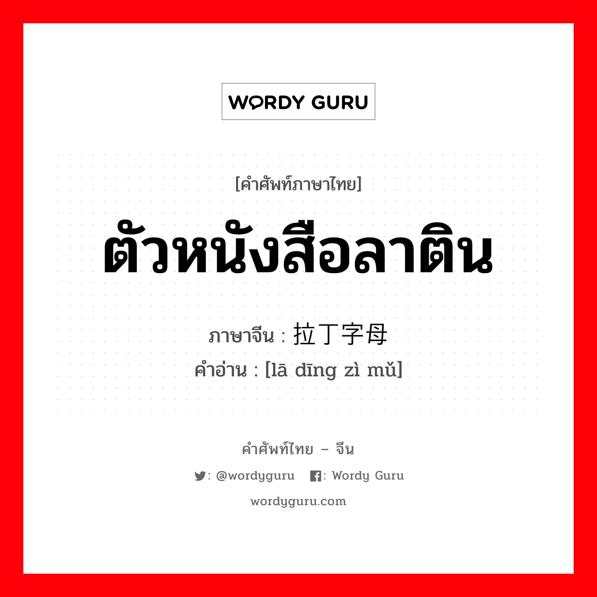 ตัวหนังสือลาติน ภาษาจีนคืออะไร, คำศัพท์ภาษาไทย - จีน ตัวหนังสือลาติน ภาษาจีน 拉丁字母 คำอ่าน [lā dīng zì mǔ]