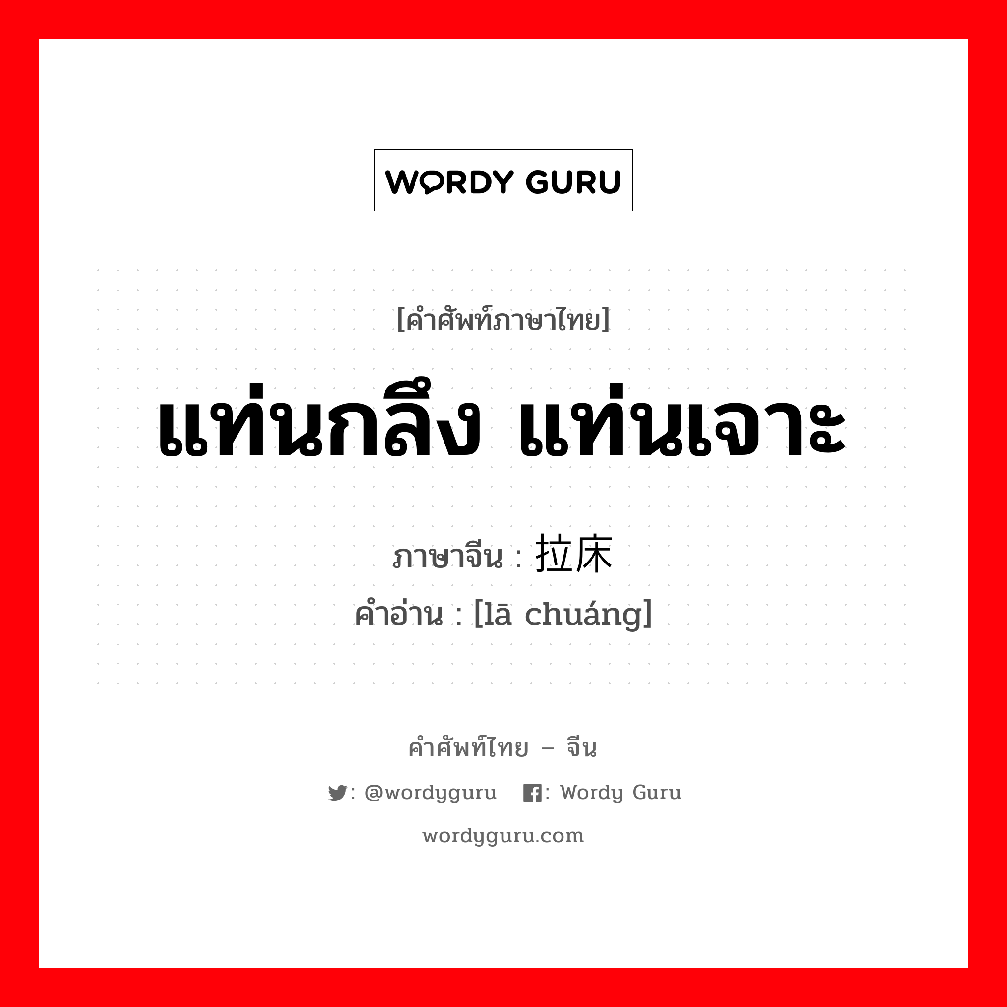 แท่นกลึง แท่นเจาะ ภาษาจีนคืออะไร, คำศัพท์ภาษาไทย - จีน แท่นกลึง แท่นเจาะ ภาษาจีน 拉床 คำอ่าน [lā chuáng]