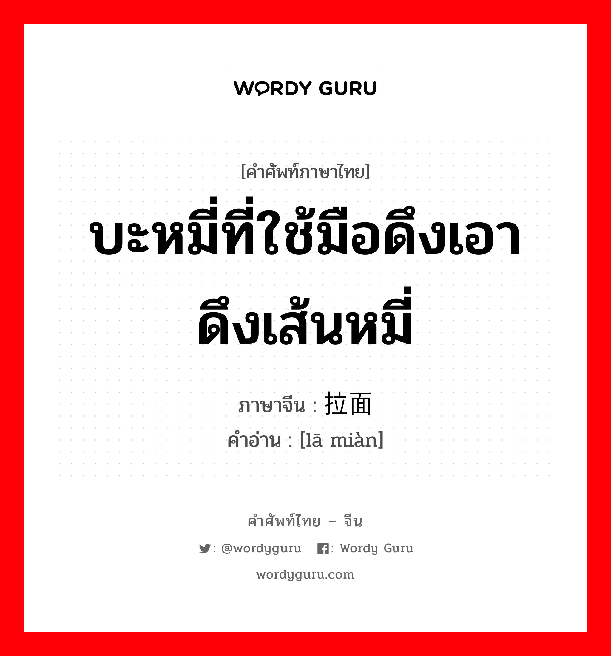 บะหมี่ที่ใช้มือดึงเอา ดึงเส้นหมี่ ภาษาจีนคืออะไร, คำศัพท์ภาษาไทย - จีน บะหมี่ที่ใช้มือดึงเอา ดึงเส้นหมี่ ภาษาจีน 拉面 คำอ่าน [lā miàn]