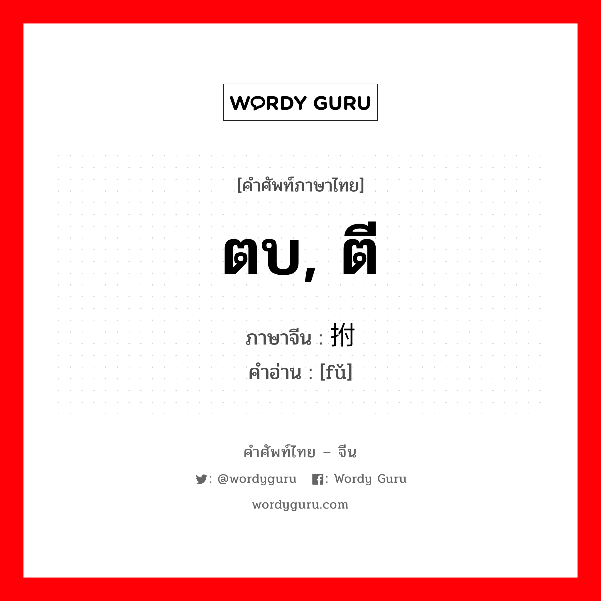 ตบ, ตี ภาษาจีนคืออะไร, คำศัพท์ภาษาไทย - จีน ตบ, ตี ภาษาจีน 拊 คำอ่าน [fǔ]