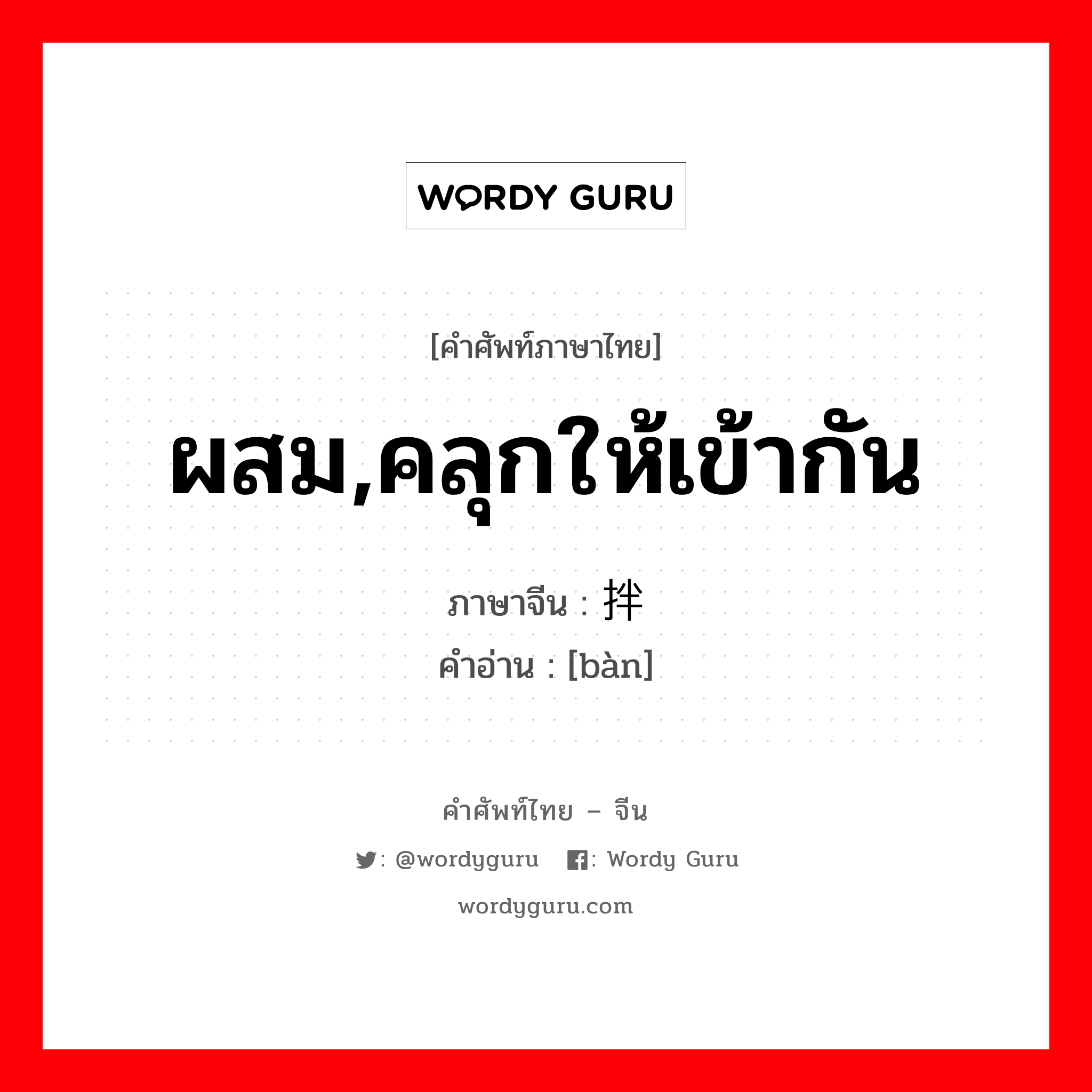 ผสม,คลุกให้เข้ากัน ภาษาจีนคืออะไร, คำศัพท์ภาษาไทย - จีน ผสม,คลุกให้เข้ากัน ภาษาจีน 拌 คำอ่าน [bàn]