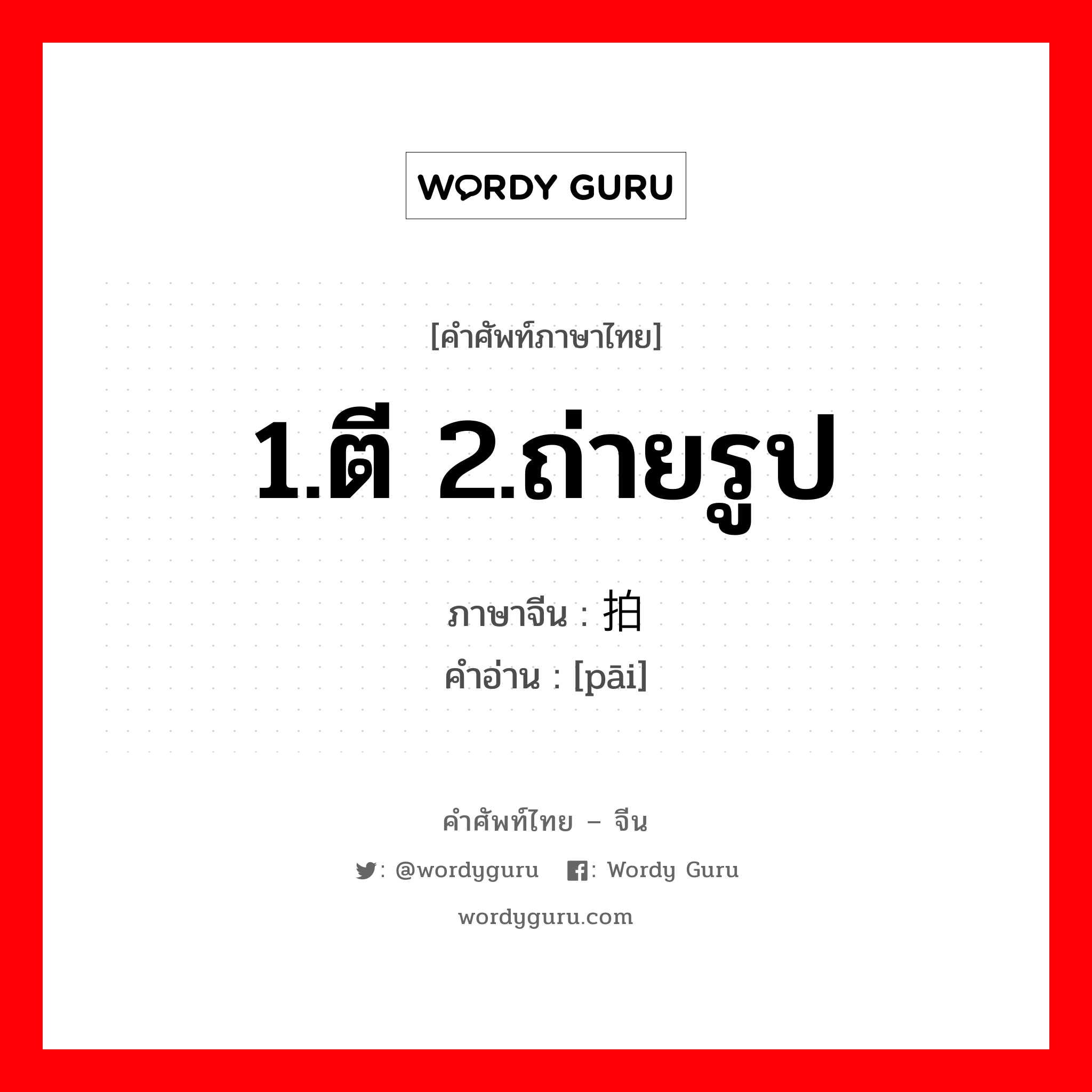 1.ตี 2.ถ่ายรูป ภาษาจีนคืออะไร, คำศัพท์ภาษาไทย - จีน 1.ตี 2.ถ่ายรูป ภาษาจีน 拍 คำอ่าน [pāi]