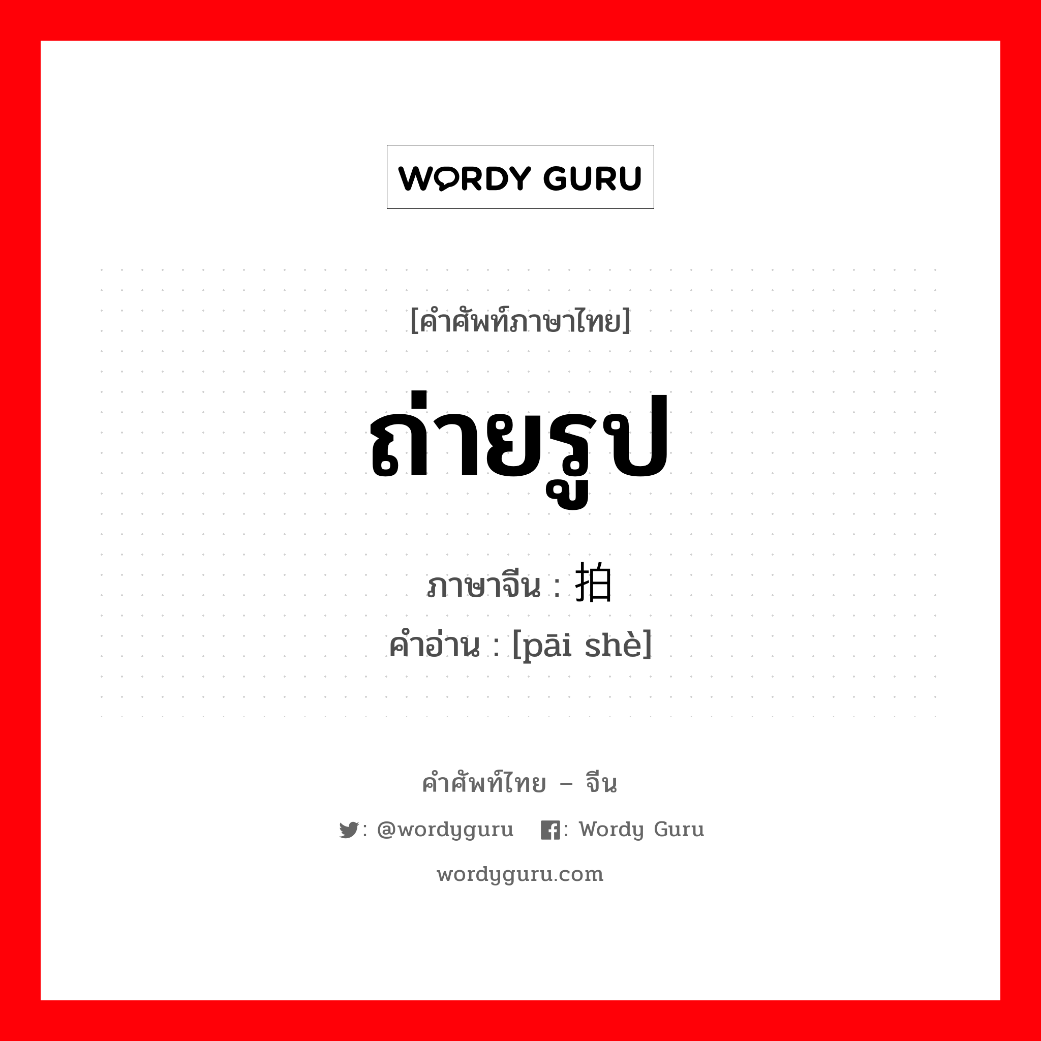 ถ่ายรูป ภาษาจีนคืออะไร, คำศัพท์ภาษาไทย - จีน ถ่ายรูป ภาษาจีน 拍摄 คำอ่าน [pāi shè]