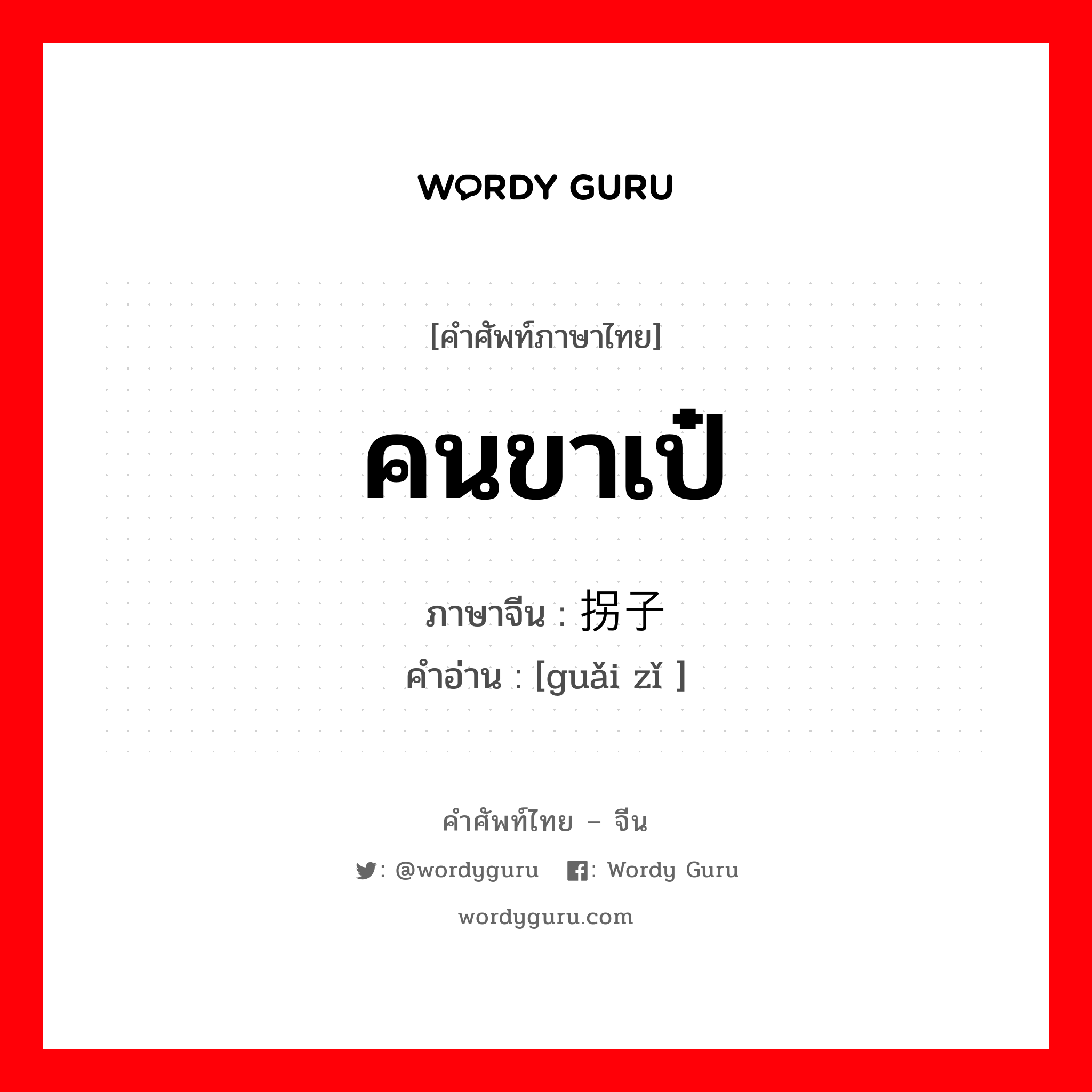 คนขาเป๋ ภาษาจีนคืออะไร, คำศัพท์ภาษาไทย - จีน คนขาเป๋ ภาษาจีน 拐子 คำอ่าน [guǎi zǐ ]