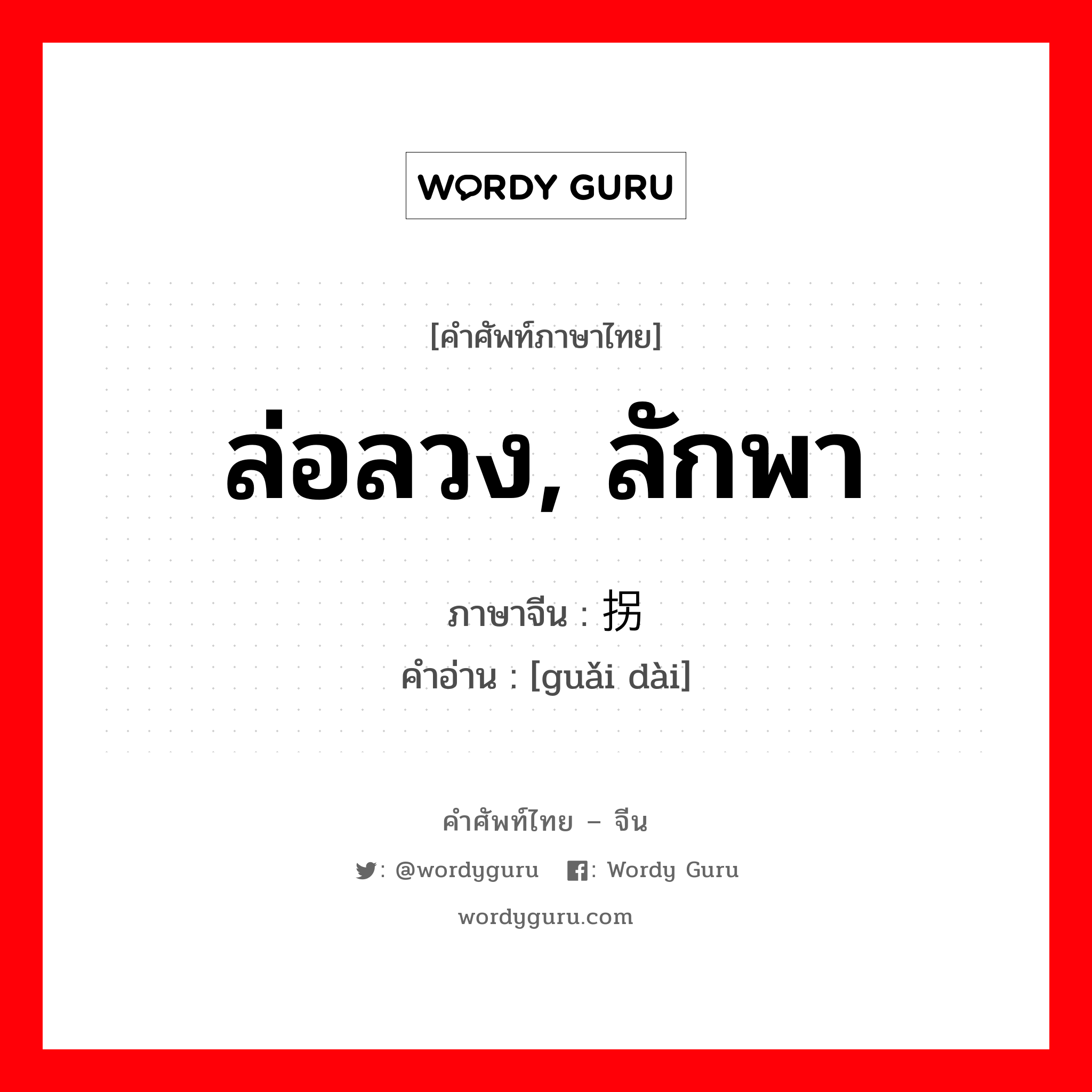 ล่อลวง, ลักพา ภาษาจีนคืออะไร, คำศัพท์ภาษาไทย - จีน ล่อลวง, ลักพา ภาษาจีน 拐带 คำอ่าน [guǎi dài]