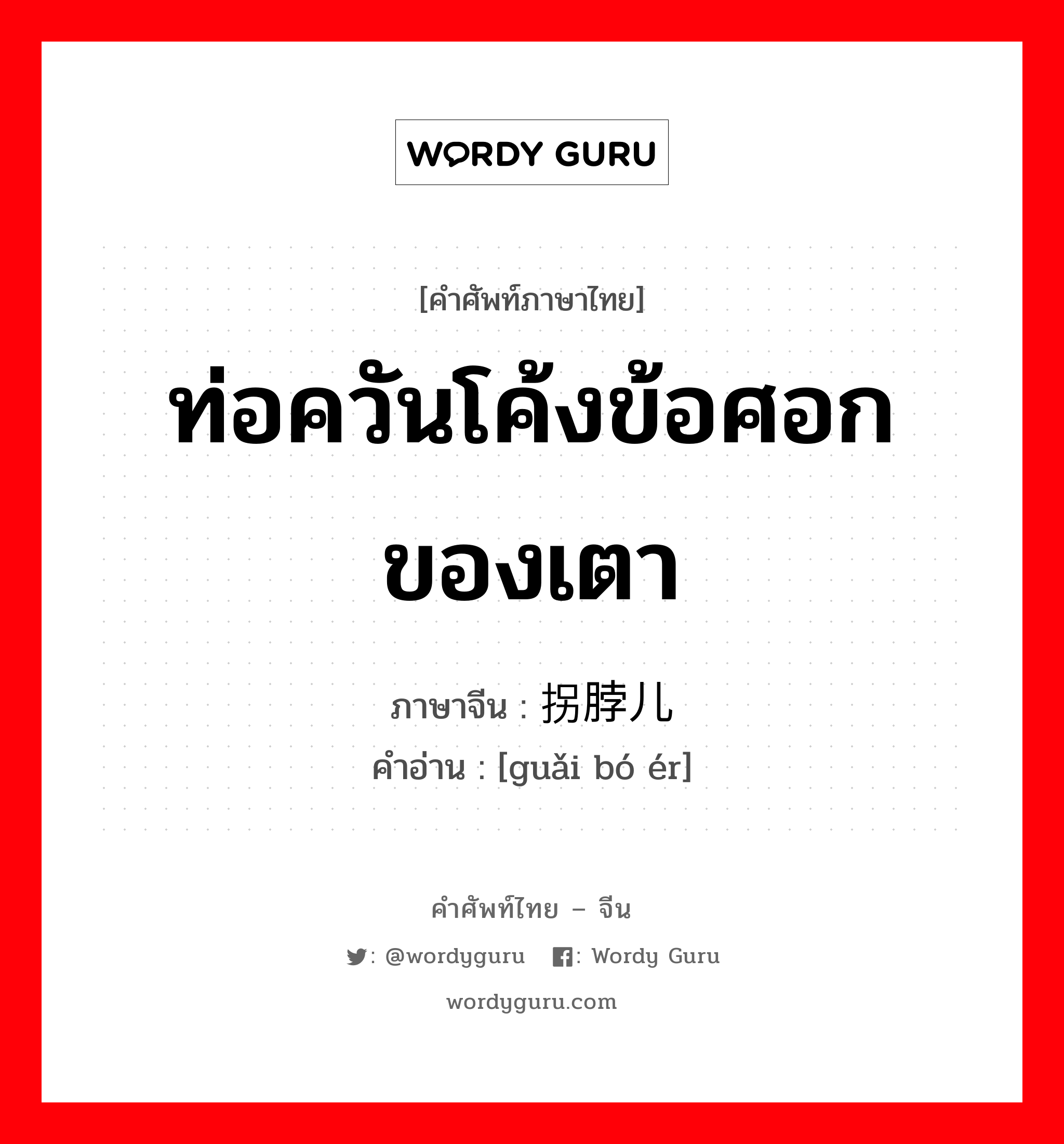 ท่อควันโค้งข้อศอกของเตา ภาษาจีนคืออะไร, คำศัพท์ภาษาไทย - จีน ท่อควันโค้งข้อศอกของเตา ภาษาจีน 拐脖儿 คำอ่าน [guǎi bó ér]