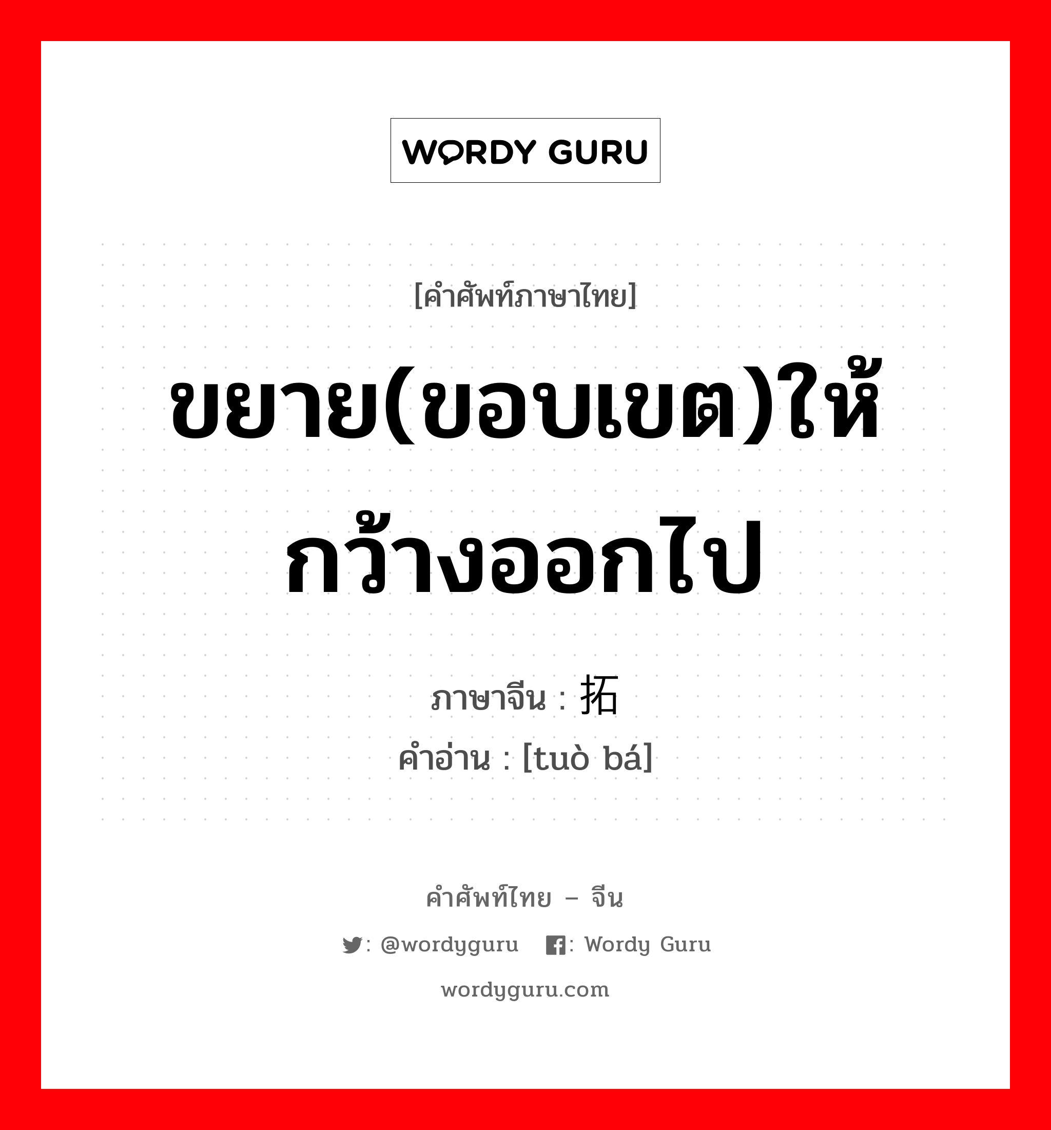 ขยาย(ขอบเขต)ให้กว้างออกไป ภาษาจีนคืออะไร, คำศัพท์ภาษาไทย - จีน ขยาย(ขอบเขต)ให้กว้างออกไป ภาษาจีน 拓宽 คำอ่าน [tuò bá]