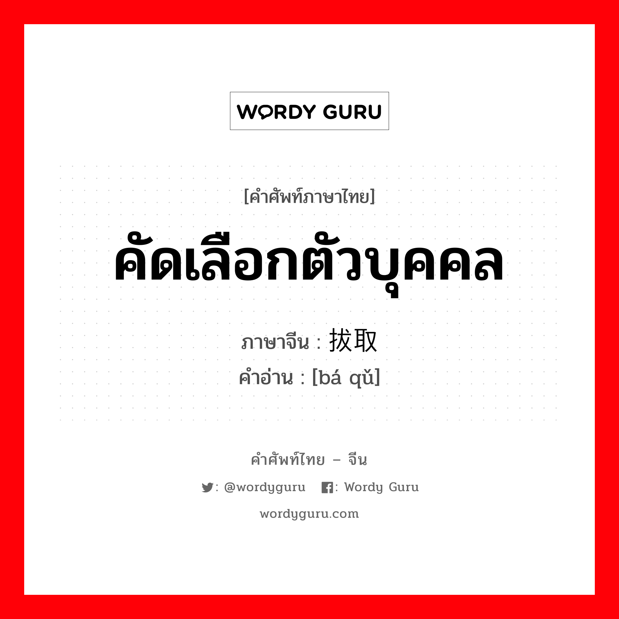 คัดเลือกตัวบุคคล ภาษาจีนคืออะไร, คำศัพท์ภาษาไทย - จีน คัดเลือกตัวบุคคล ภาษาจีน 拔取 คำอ่าน [bá qǔ]