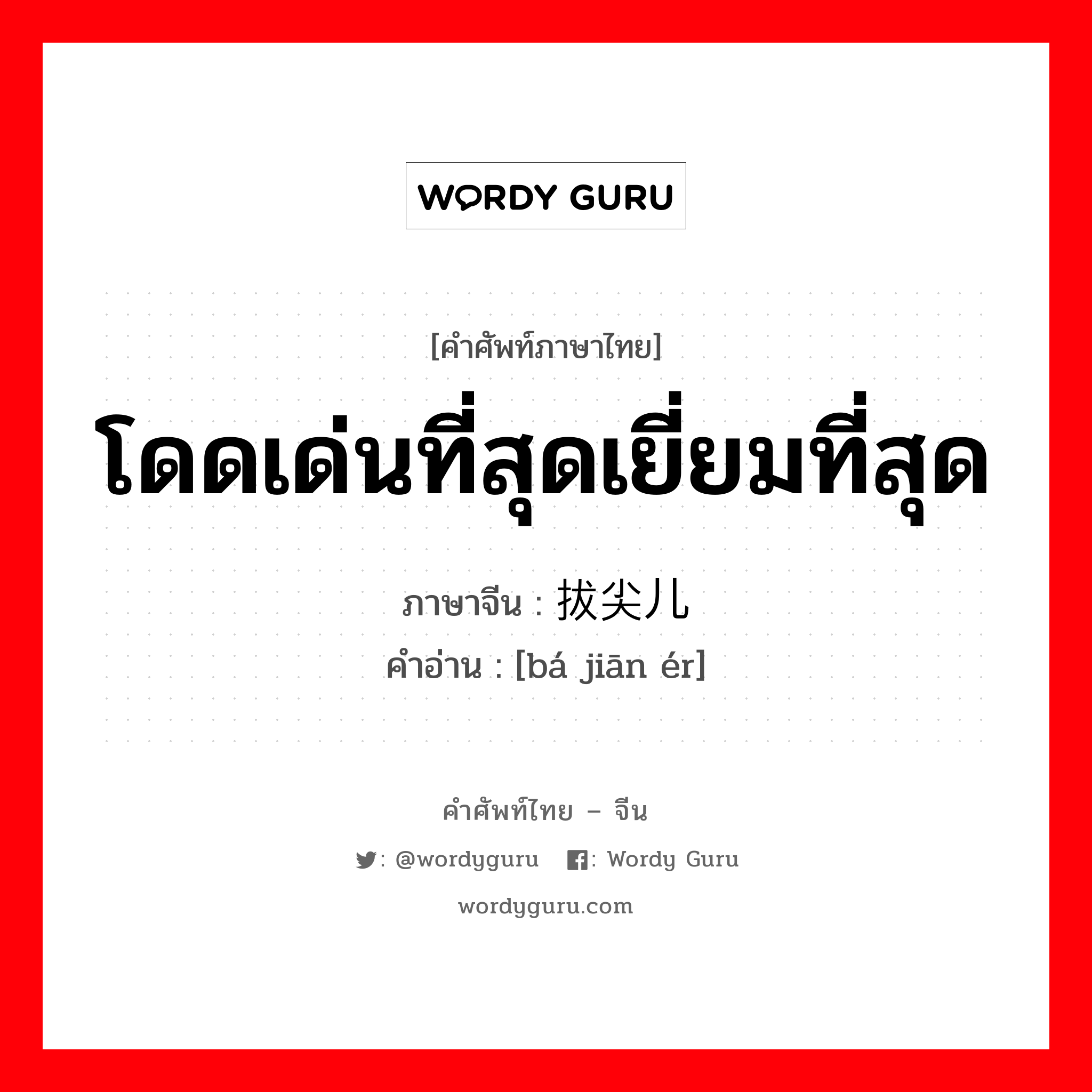 โดดเด่นที่สุดเยี่ยมที่สุด ภาษาจีนคืออะไร, คำศัพท์ภาษาไทย - จีน โดดเด่นที่สุดเยี่ยมที่สุด ภาษาจีน 拔尖儿 คำอ่าน [bá jiān ér]