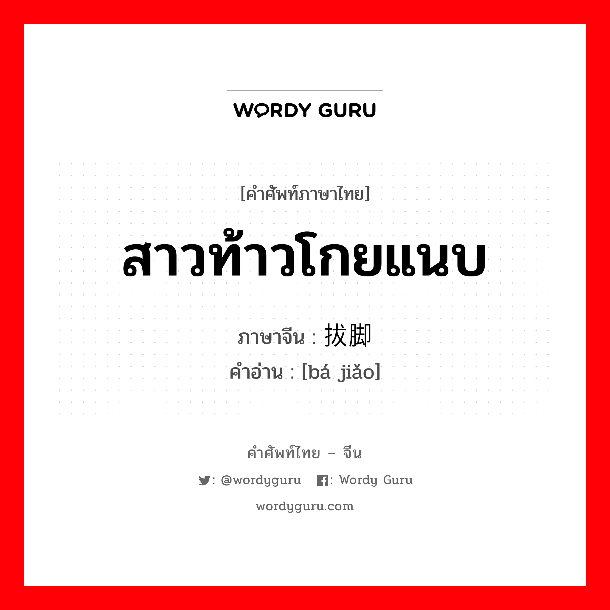 สาวท้าวโกยแนบ ภาษาจีนคืออะไร, คำศัพท์ภาษาไทย - จีน สาวท้าวโกยแนบ ภาษาจีน 拔脚 คำอ่าน [bá jiǎo]