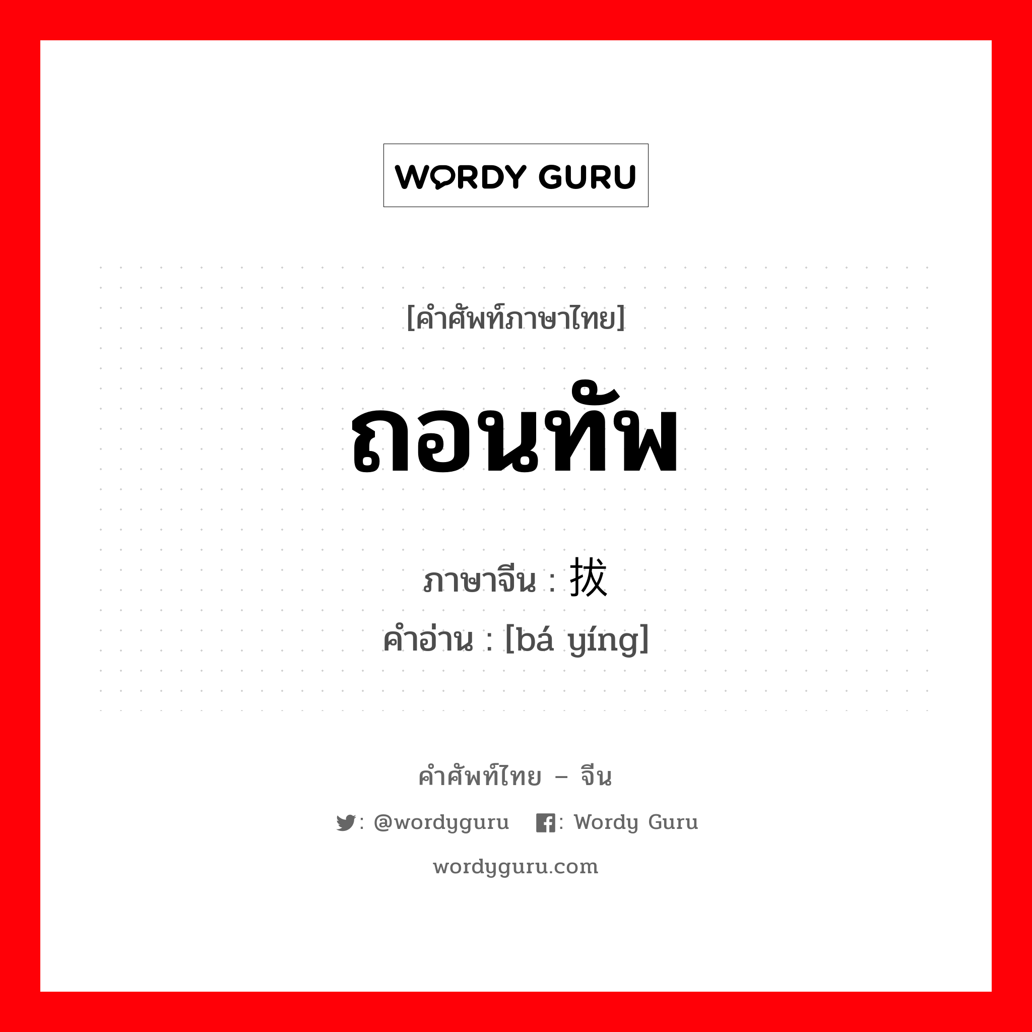 ถอนทัพ ภาษาจีนคืออะไร, คำศัพท์ภาษาไทย - จีน ถอนทัพ ภาษาจีน 拔营 คำอ่าน [bá yíng]