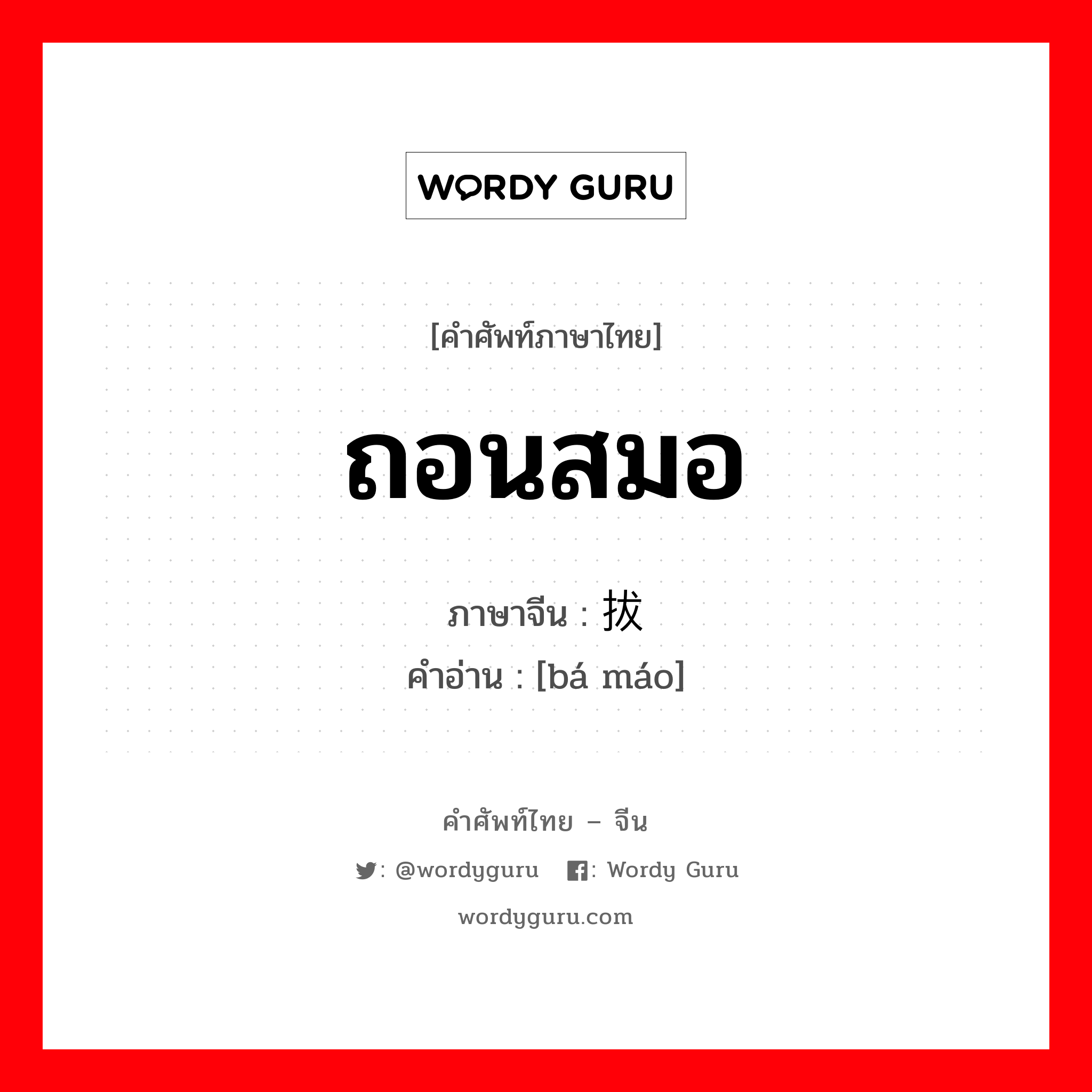 ถอนสมอ ภาษาจีนคืออะไร, คำศัพท์ภาษาไทย - จีน ถอนสมอ ภาษาจีน 拔锚 คำอ่าน [bá máo]