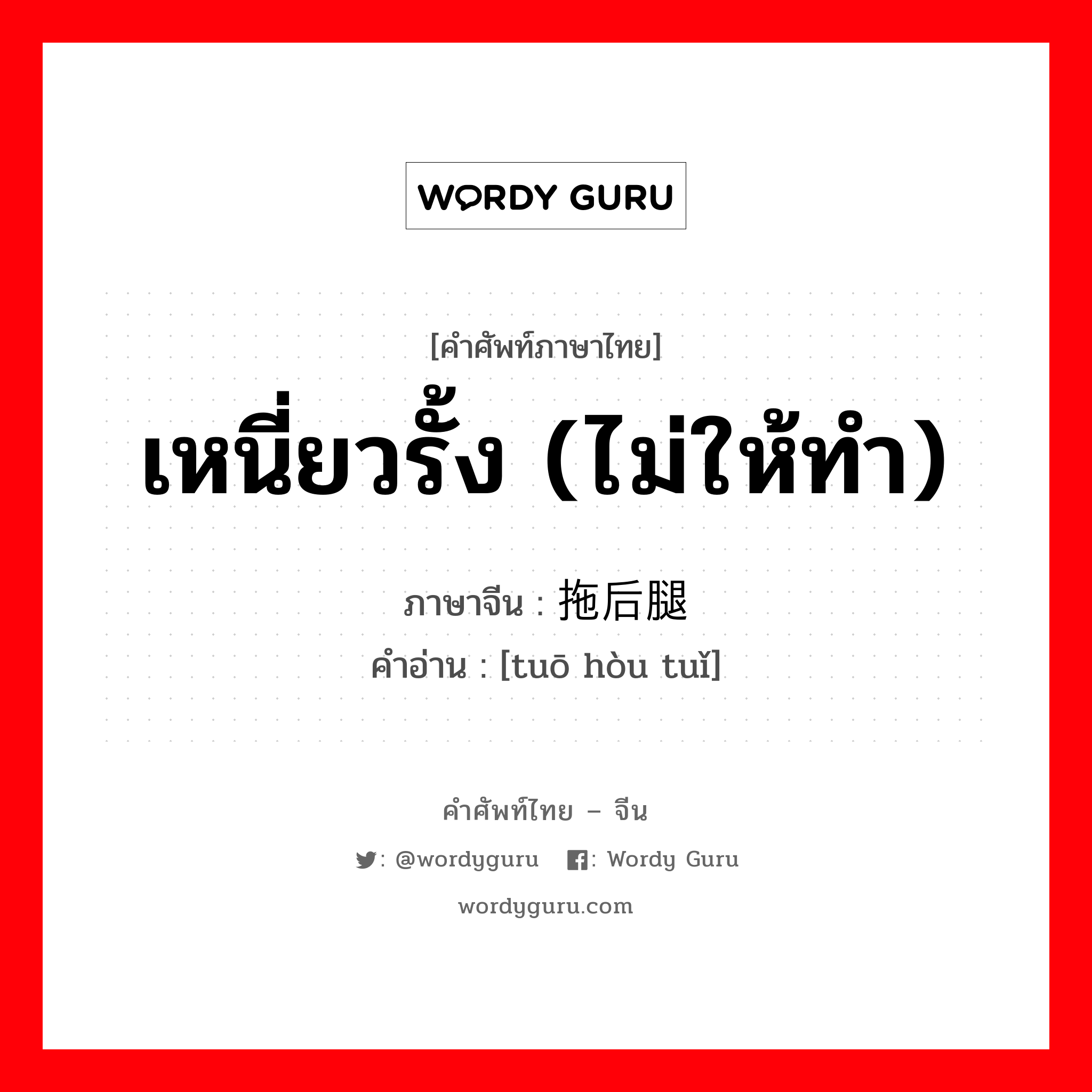 เหนี่ยวรั้ง (ไม่ให้ทำ) ภาษาจีนคืออะไร, คำศัพท์ภาษาไทย - จีน เหนี่ยวรั้ง (ไม่ให้ทำ) ภาษาจีน 拖后腿 คำอ่าน [tuō hòu tuǐ]