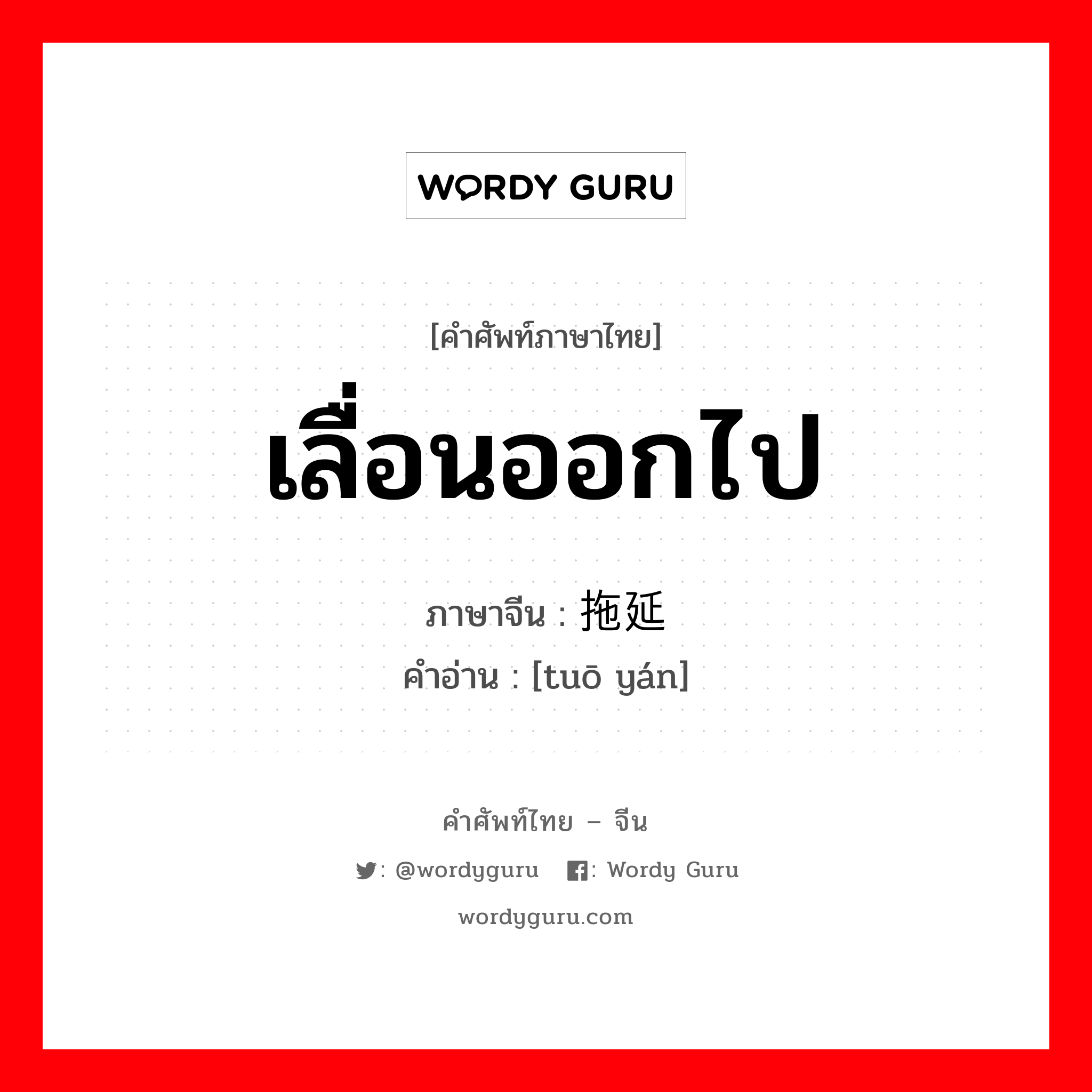 เลื่อนออกไป ภาษาจีนคืออะไร, คำศัพท์ภาษาไทย - จีน เลื่อนออกไป ภาษาจีน 拖延 คำอ่าน [tuō yán]